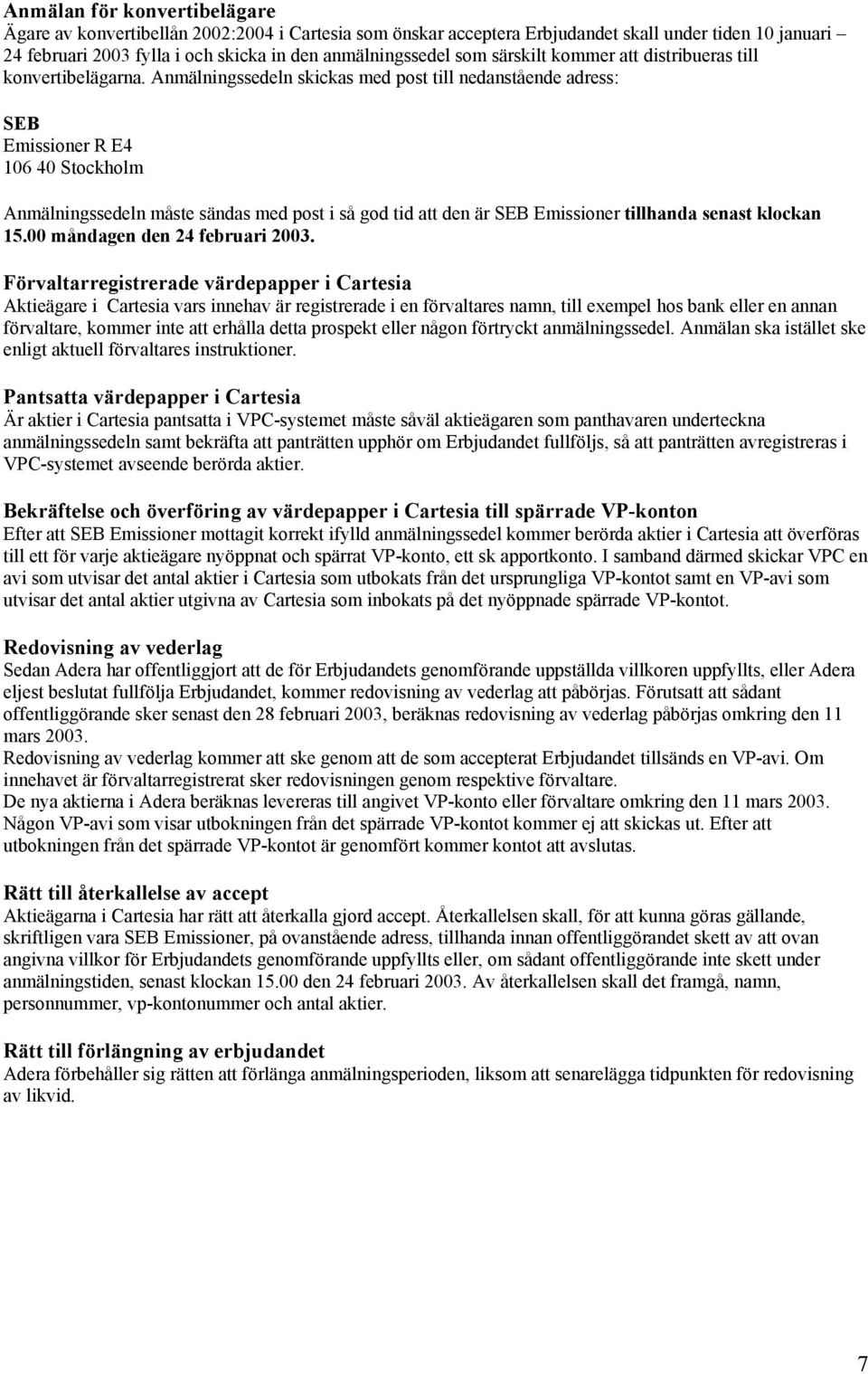 Anmälningssedeln skickas med post till nedanstående adress: SEB Emissioner R E4 106 40 Stockholm Anmälningssedeln måste sändas med post i så god tid att den är SEB Emissioner tillhanda senast klockan