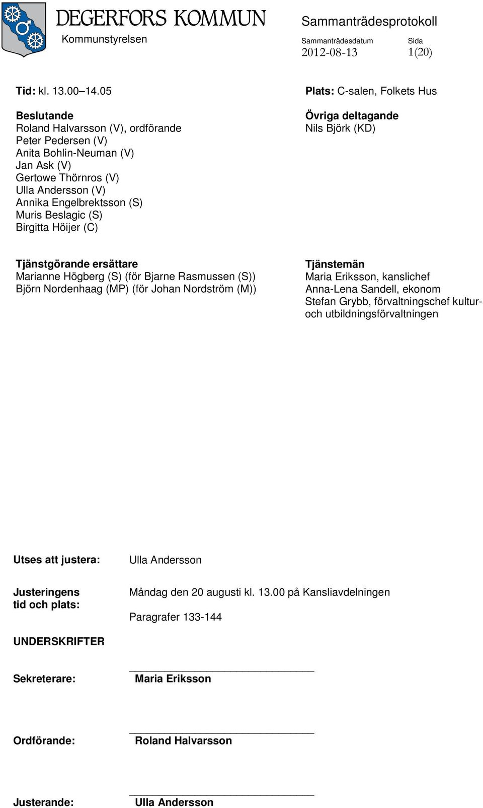 Höijer (C) Plats: C-salen, Folkets Hus Övriga deltagande Nils Björk (KD) Tjänstgörande ersättare Marianne Högberg (S) (för Bjarne Rasmussen (S)) Björn Nordenhaag (MP) (för Johan Nordström (M))