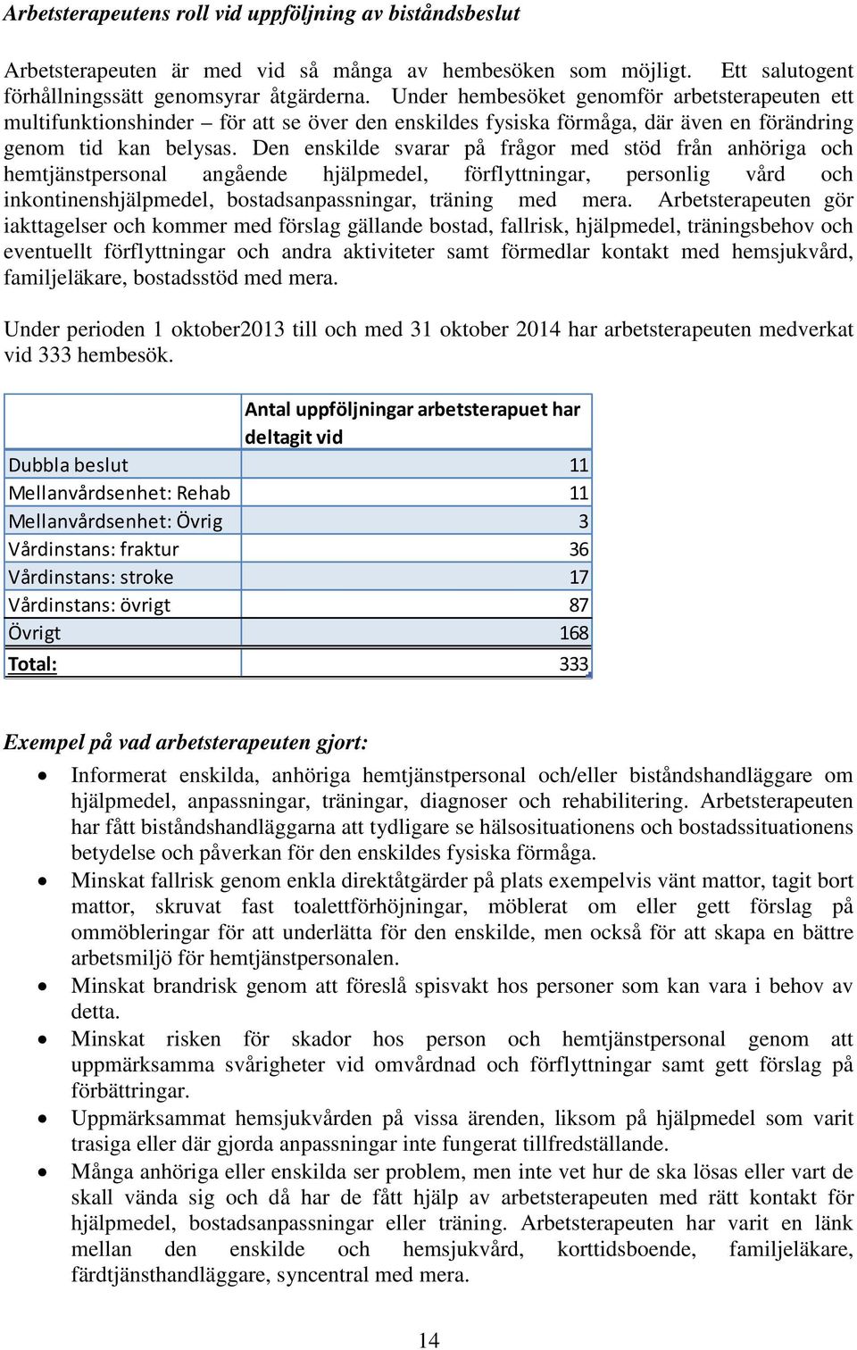 Den enskilde svarar på frågor med stöd från anhöriga och hemtjänstpersonal angående hjälpmedel, förflyttningar, personlig vård och inkontinenshjälpmedel, bostadsanpassningar, träning med mera.