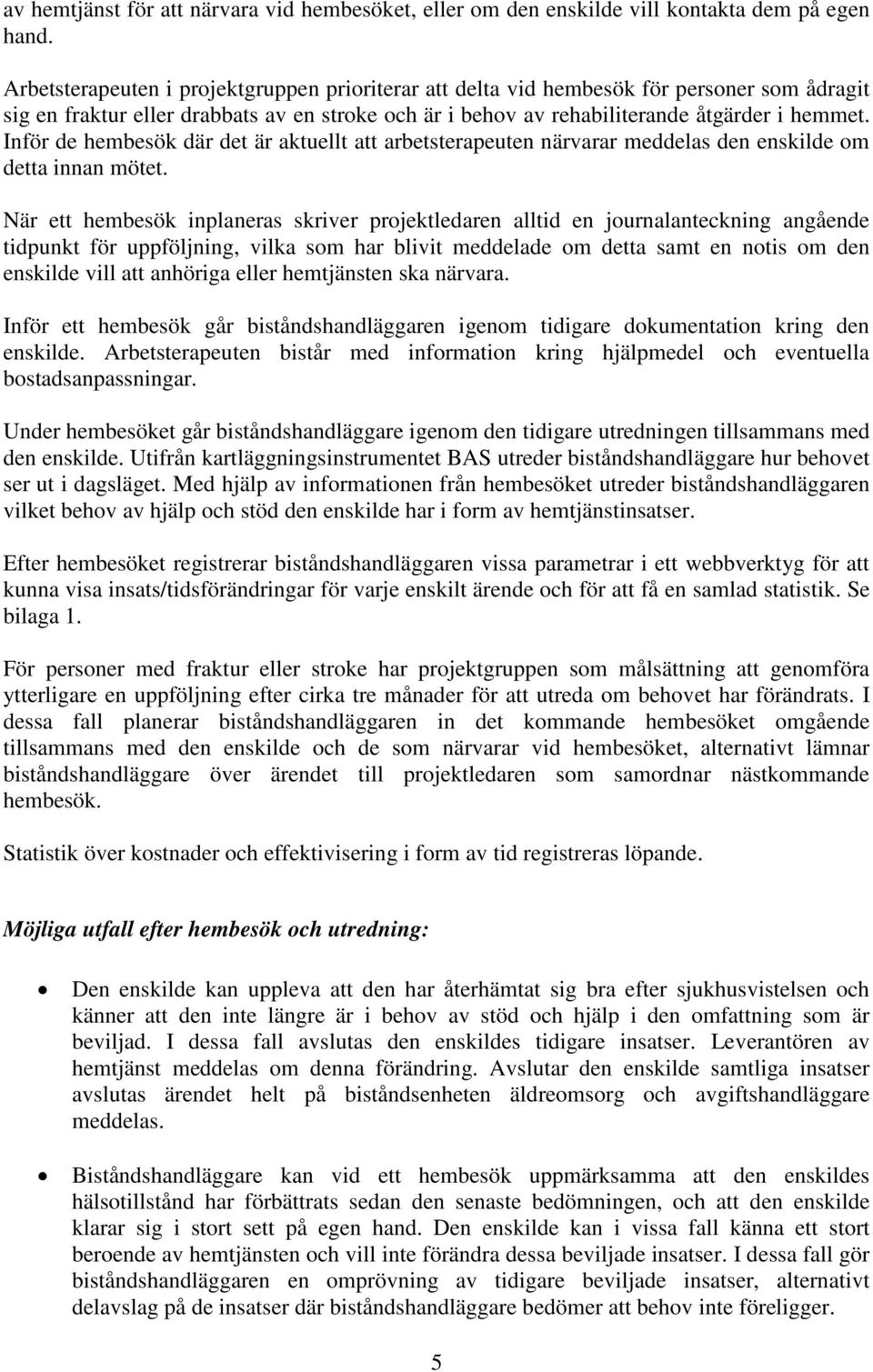 Inför de hembesök där det är aktuellt att arbetsterapeuten närvarar meddelas den enskilde om detta innan mötet.