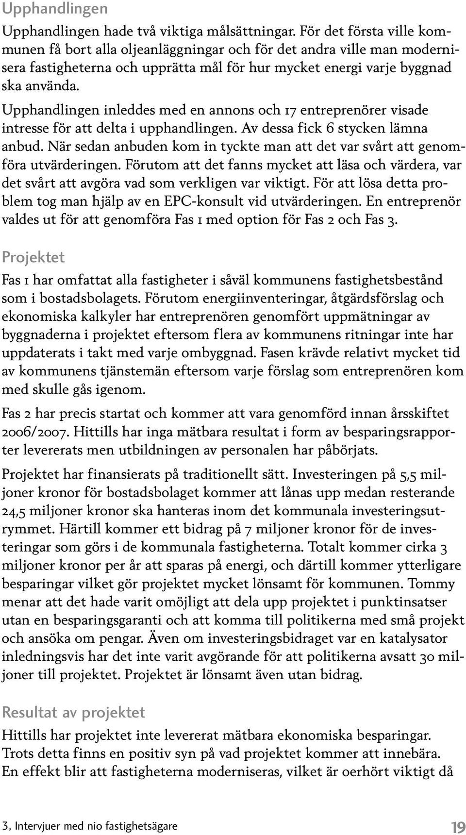 Upphandlingen inleddes med en annons och 17 entreprenörer visade intresse för att delta i upphandlingen. Av dessa fick 6 stycken lämna anbud.