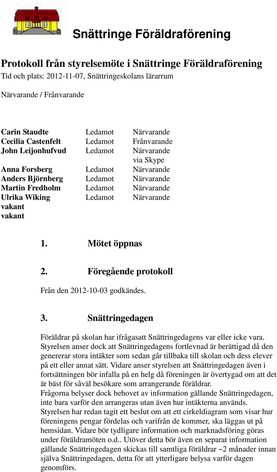 Wiking Ledamot Närvarande vakant vakant 1. Mötet öppnas 2. Föregående protokoll Från den 2012-10-03 godkändes. 3.