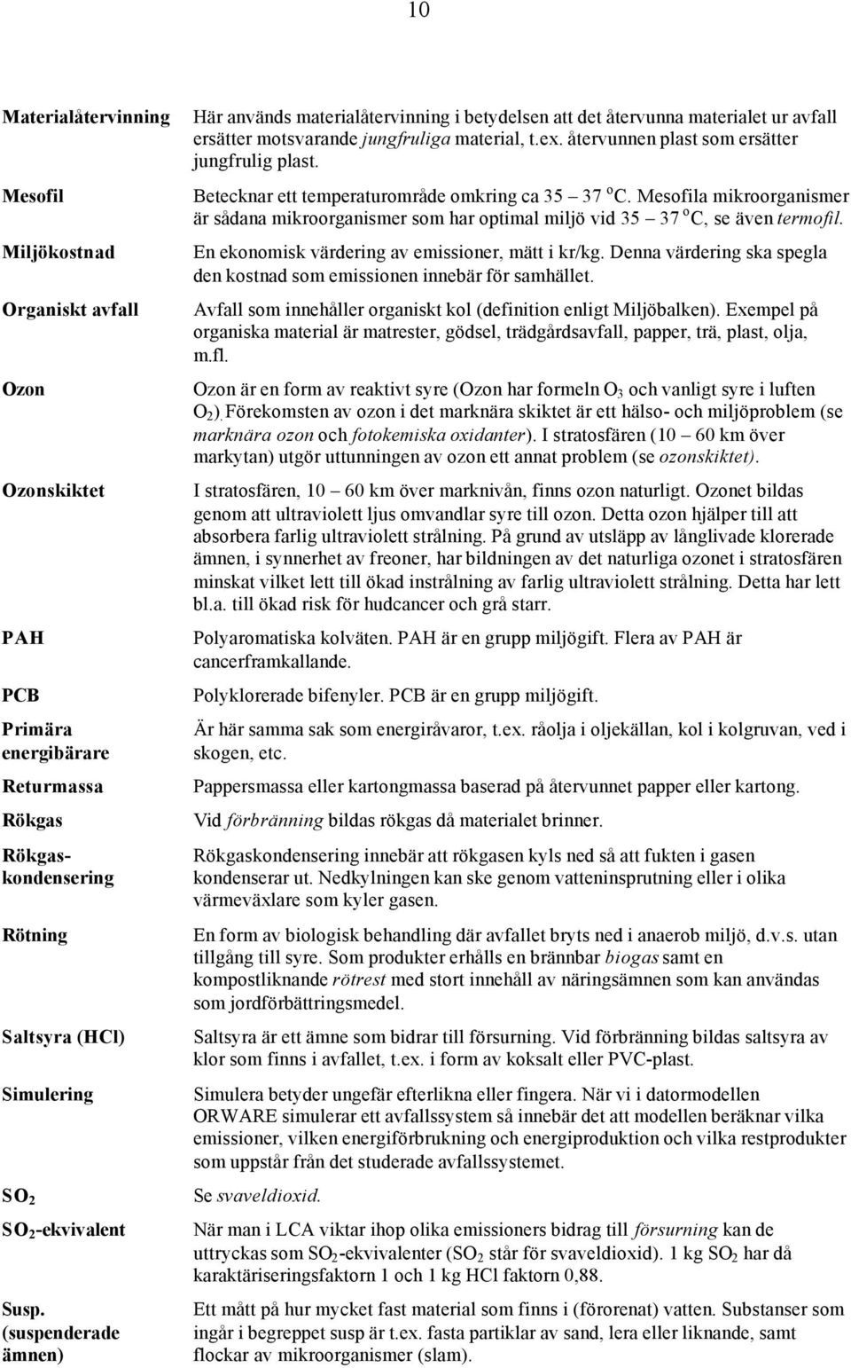 återvunnen plast som ersätter jungfrulig plast. Betecknar ett temperaturområde omkring ca 35 37 o C.