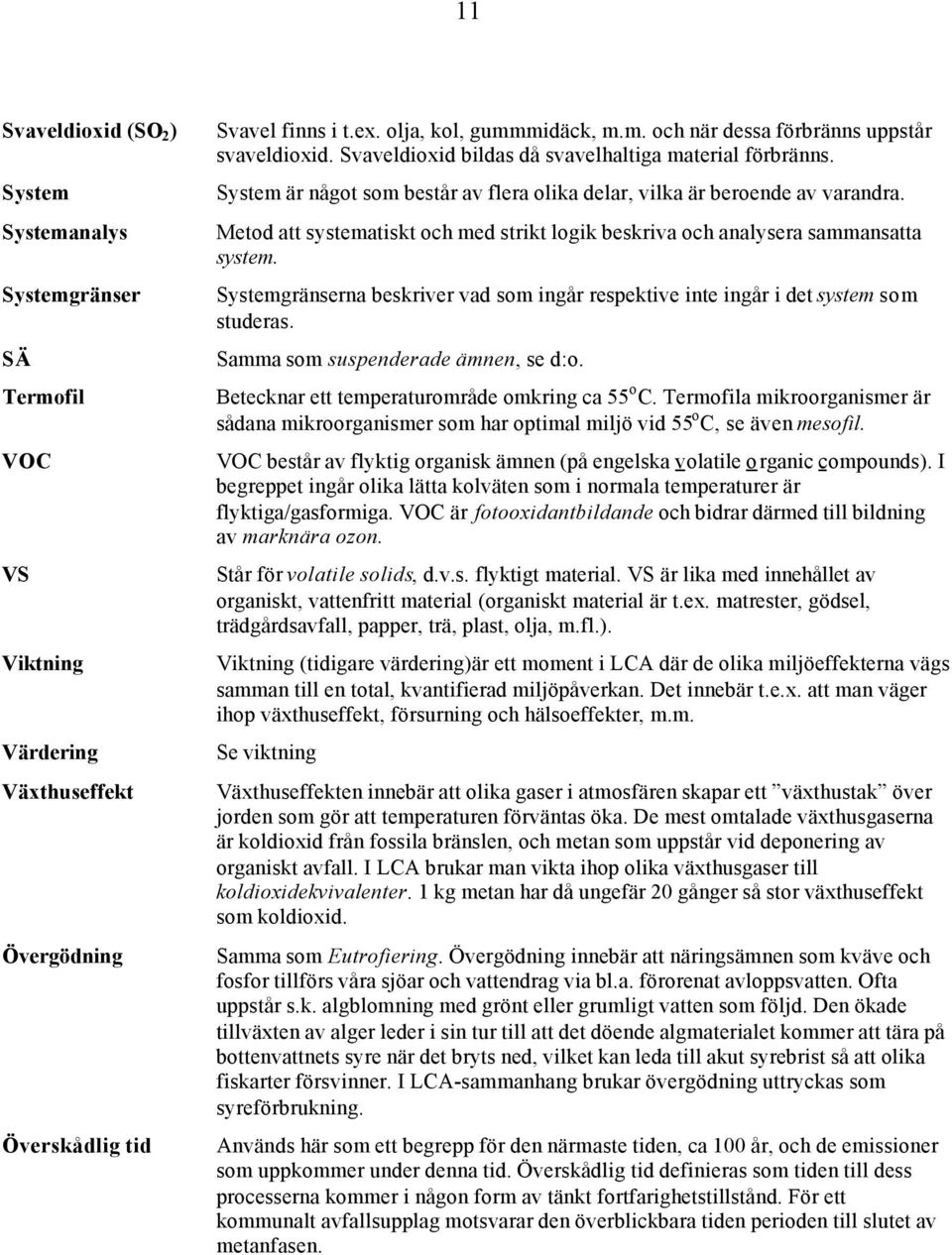 Metod att systematiskt och med strikt logik beskriva och analysera sammansatta system. Systemgränserna beskriver vad som ingår respektive inte ingår i det system som studeras.