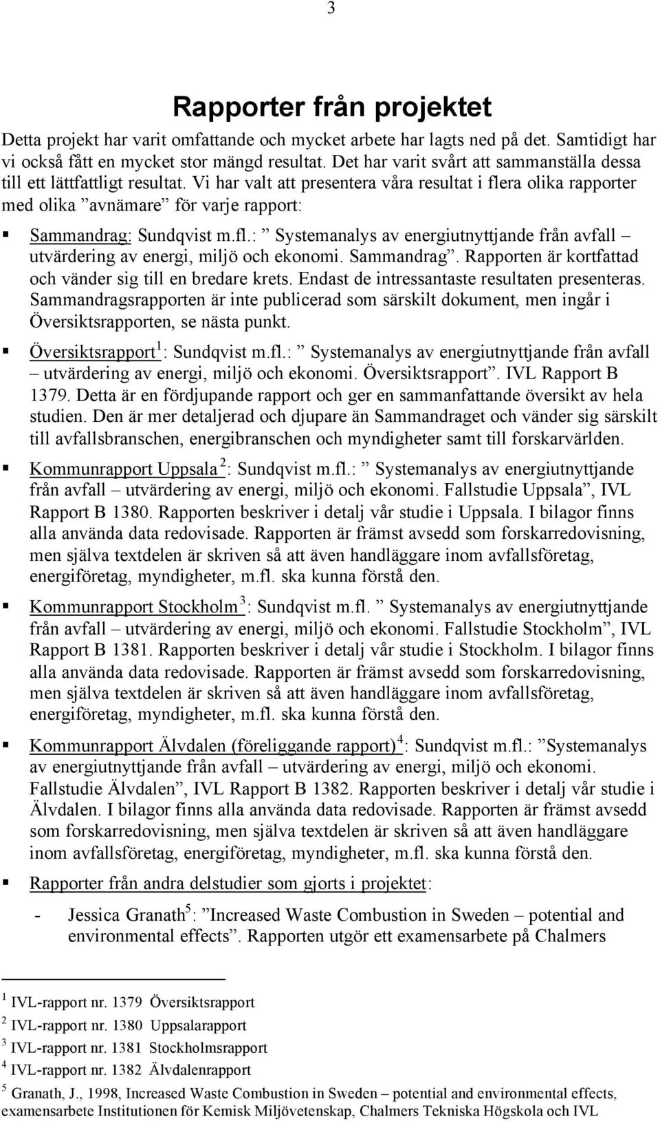 Vi har valt att presentera våra resultat i flera olika rapporter med olika avnämare för varje rapport: Sammandrag: Sundqvist m.fl.: Systemanalys av energiutnyttjande från avfall utvärdering av energi, miljö och ekonomi.