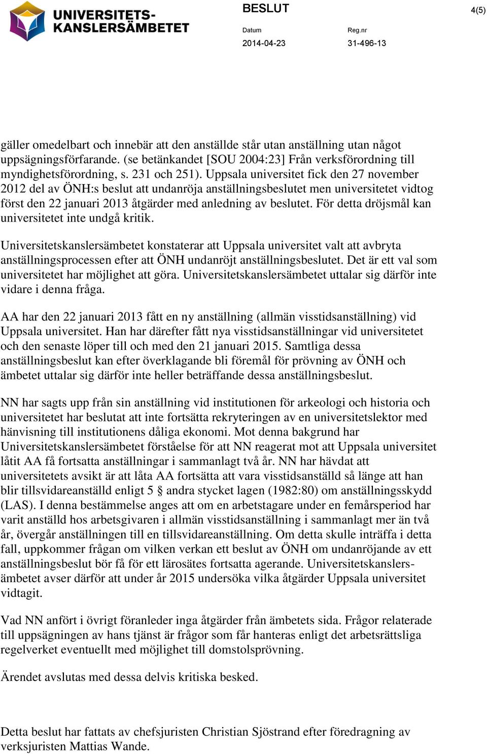 Uppsala universitet fick den 27 november 2012 del av ÖNH:s beslut att undanröja anställningsbeslutet men universitetet vidtog först den 22 januari 2013 åtgärder med anledning av beslutet.