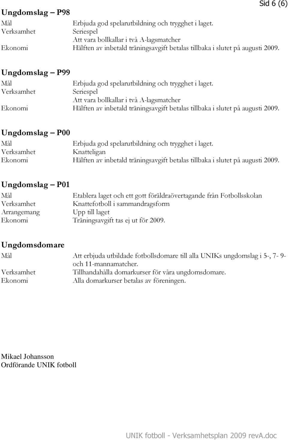Träningsavgift tas ej ut för 2009. Ungdomsdomare Att erbjuda utbildade fotbollsdomare till alla UNIKs ungdomslag i 5-, 7-9- och 11-mannamatcher.