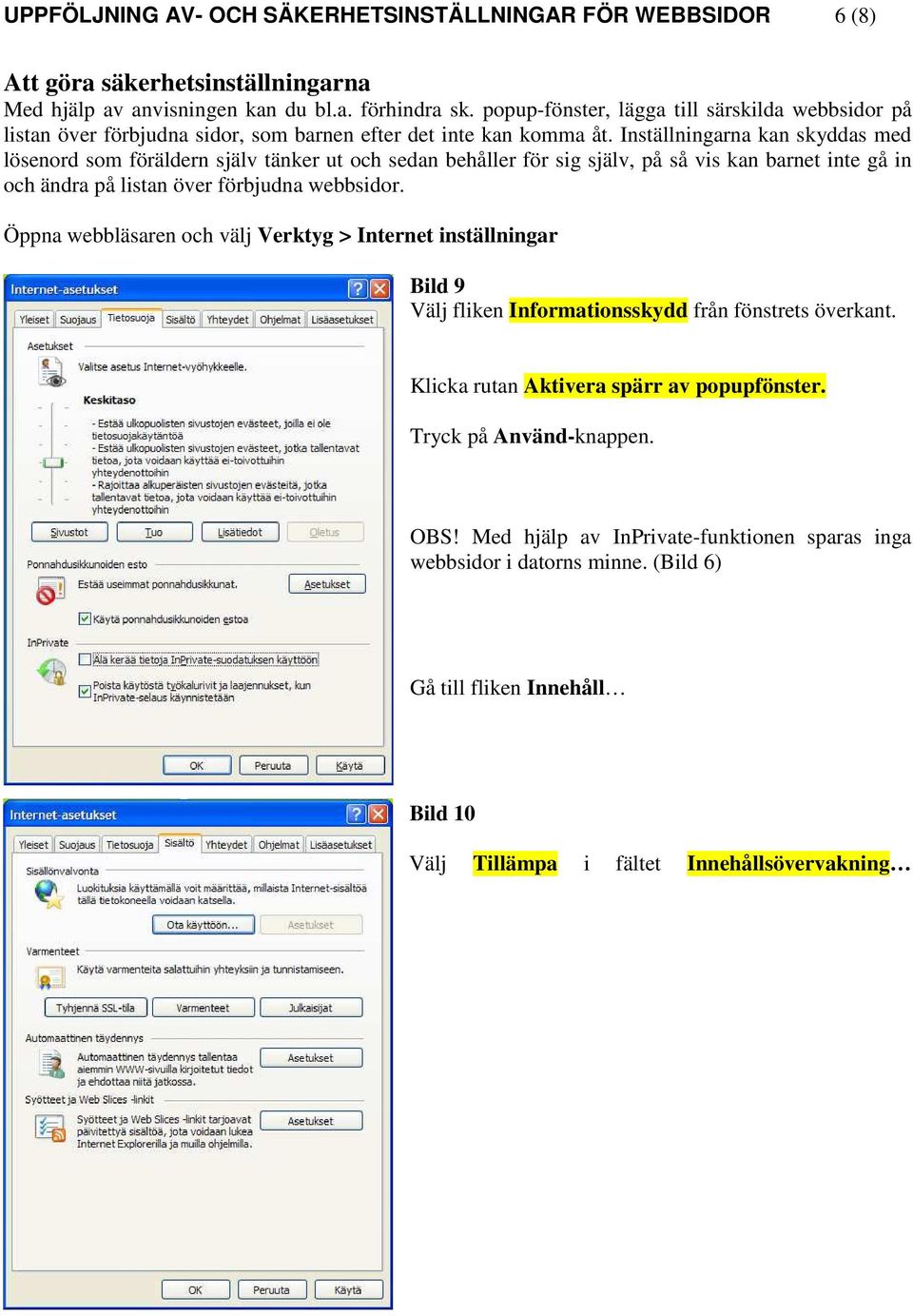 Inställningarna kan skyddas med lösenord som föräldern själv tänker ut och sedan behåller för sig själv, på så vis kan barnet inte gå in och ändra på listan över förbjudna webbsidor.