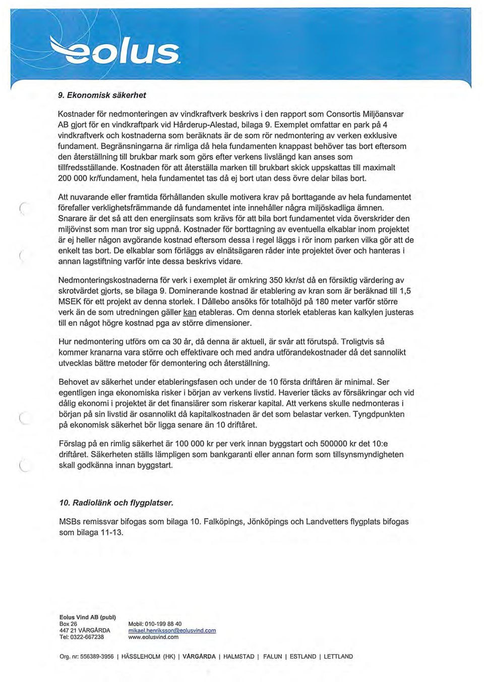 Begränsningarna är rimliga då hela fundamenten knappast behöver tas bort eftersom den återställning till brukbar mark som görs efter verkens livslängd kan anses som tillfredsställande.