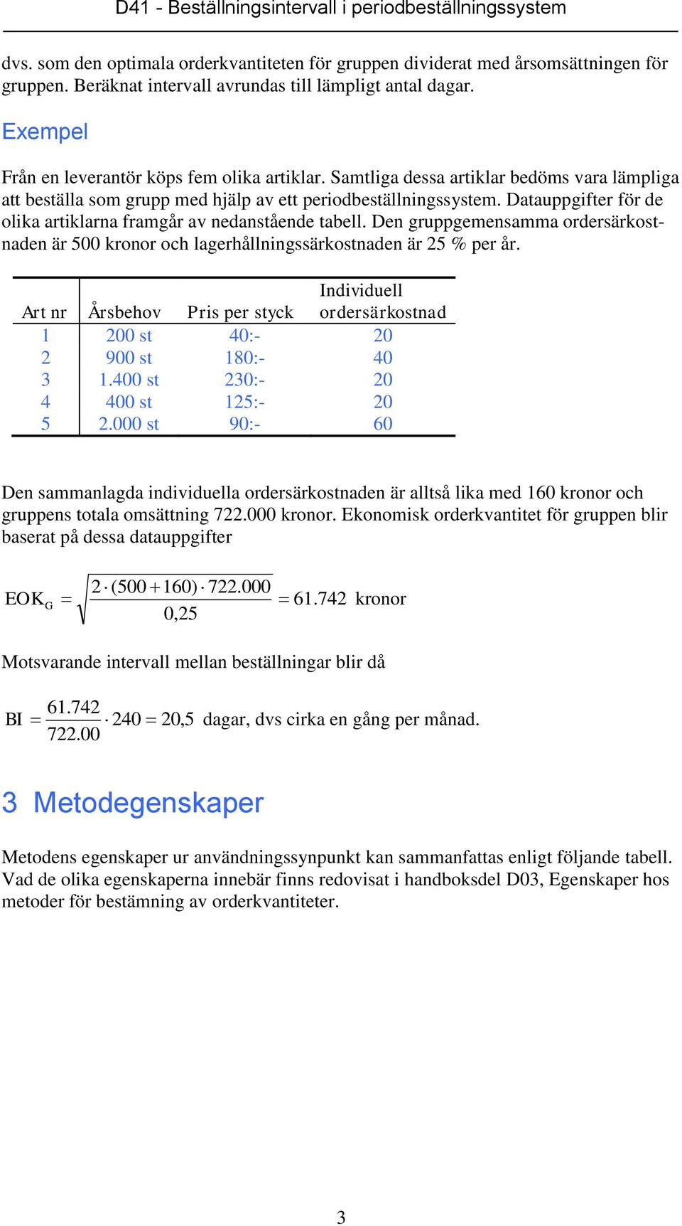 Datauppgfter för de olka artklarna framgår av nedanstående tabell. Den gruppgemensamma ordersärkostnaden är 500 kronor och lagerhållnngssärkostnaden är 25 % per år.