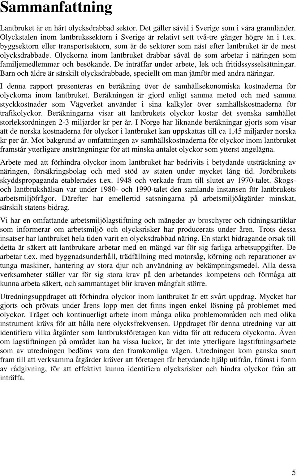 Olyckorna inom lantbruket drabbar såväl de som arbetar i näringen som familjemedlemmar och besökande. De inträffar under arbete, lek och fritidssysselsättningar.