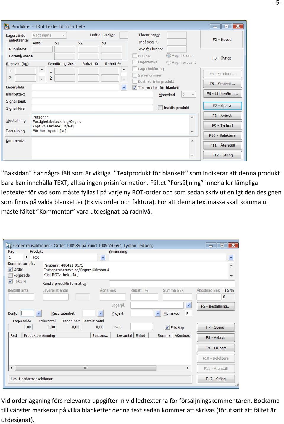 blanketter (Ex.vis order och faktura). För att denna textmassa skall komma ut måste fältet Kommentar vara utdesignat på radnivå.