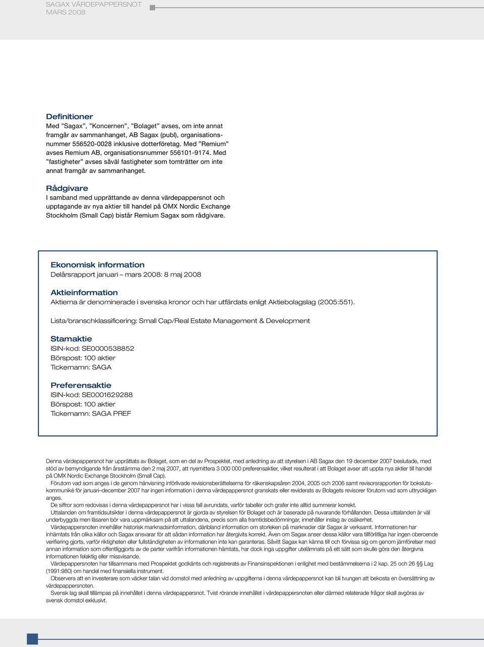 Rådgivare I samband med upprättande av denna värdepappersnot och upptagande av nya aktier till handel på OMX Nordic Exchange Stockholm (Small Cap) bistår Remium Sagax som rådgivare.