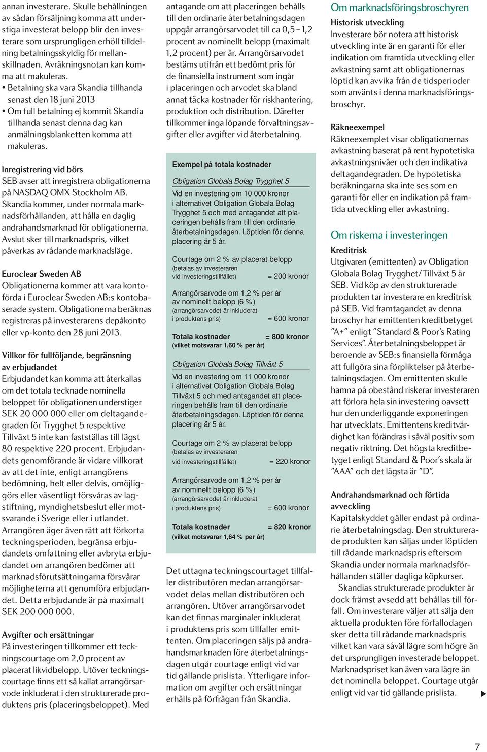 Betalning ska vara Skandia tillhanda senast den 18 juni 2013 Om full betalning ej kommit Skandia tillhanda senast denna dag kan anmälningsblanketten komma att makuleras.