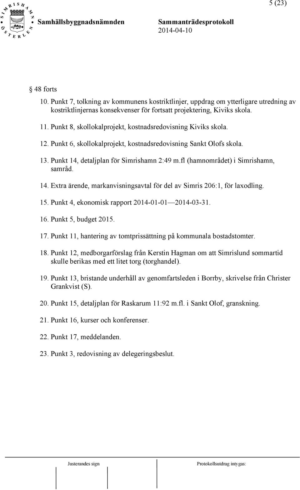 fl (hamnområdet) i Simrishamn, samråd. 14. Extra ärende, markanvisningsavtal för del av Simris 206:1, för laxodling. 15. Punkt 4, ekonomisk rapport 2014-01-01 2014-03-31. 16. Punkt 5, budget 2015. 17.