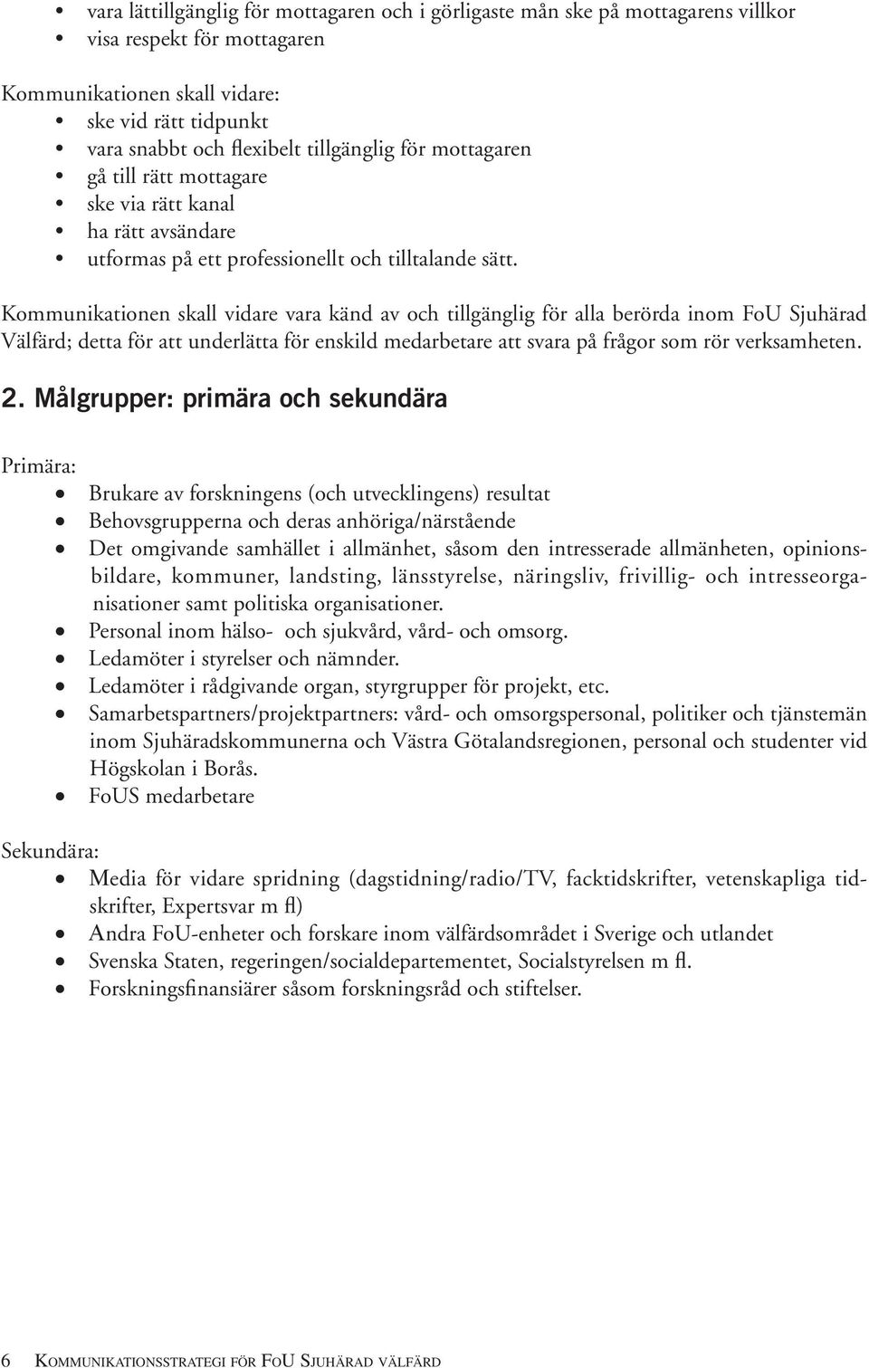 Kommunikationen skall vidare vara känd av och tillgänglig för alla berörda inom FoU Sjuhärad Välfärd; detta för att underlätta för enskild medarbetare att svara på frågor som rör verksamheten. 2.