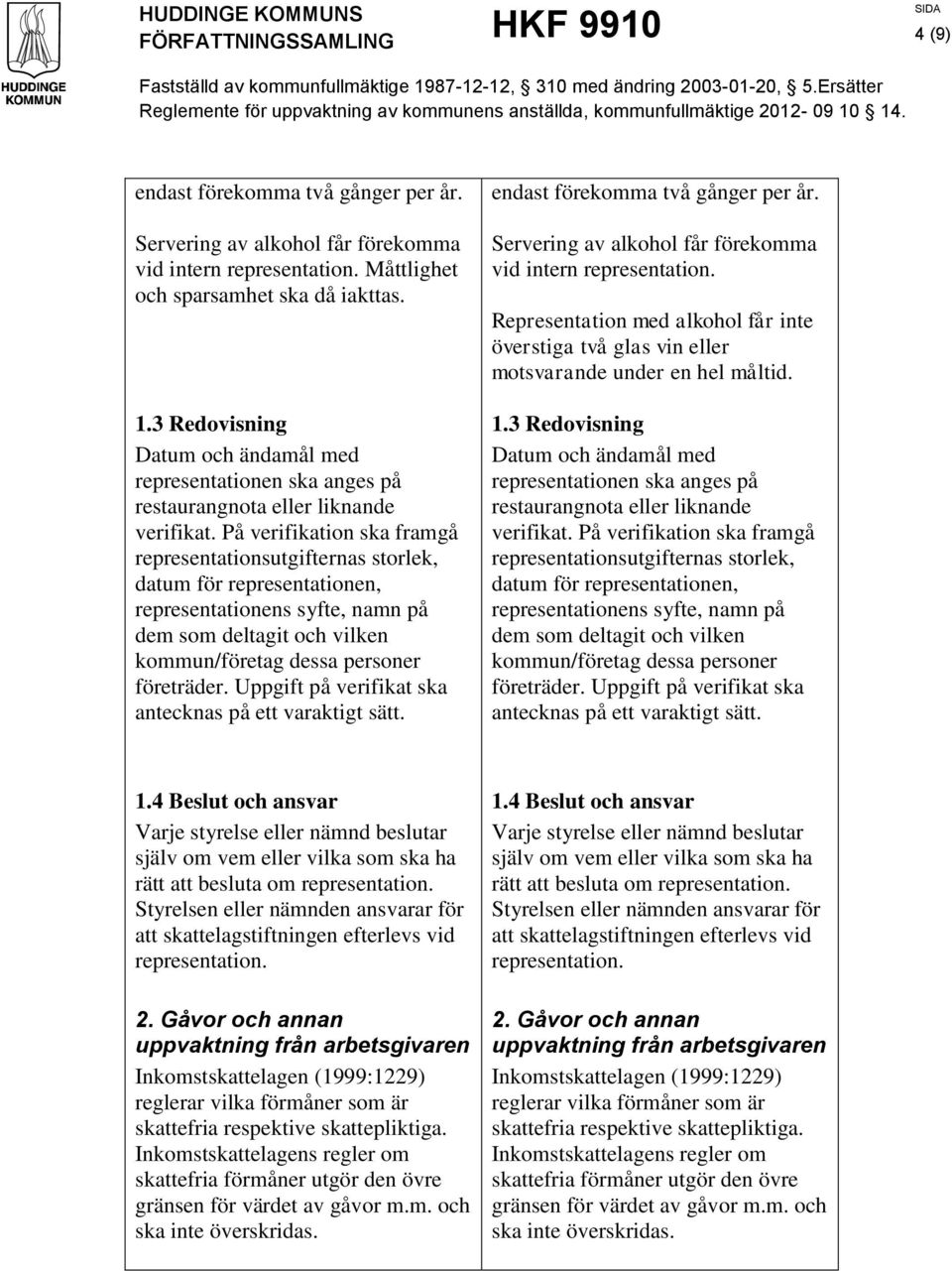 På verifikation ska framgå representationsutgifternas storlek, datum för representationen, representationens syfte, namn på dem som deltagit och vilken kommun/företag dessa personer företräder.