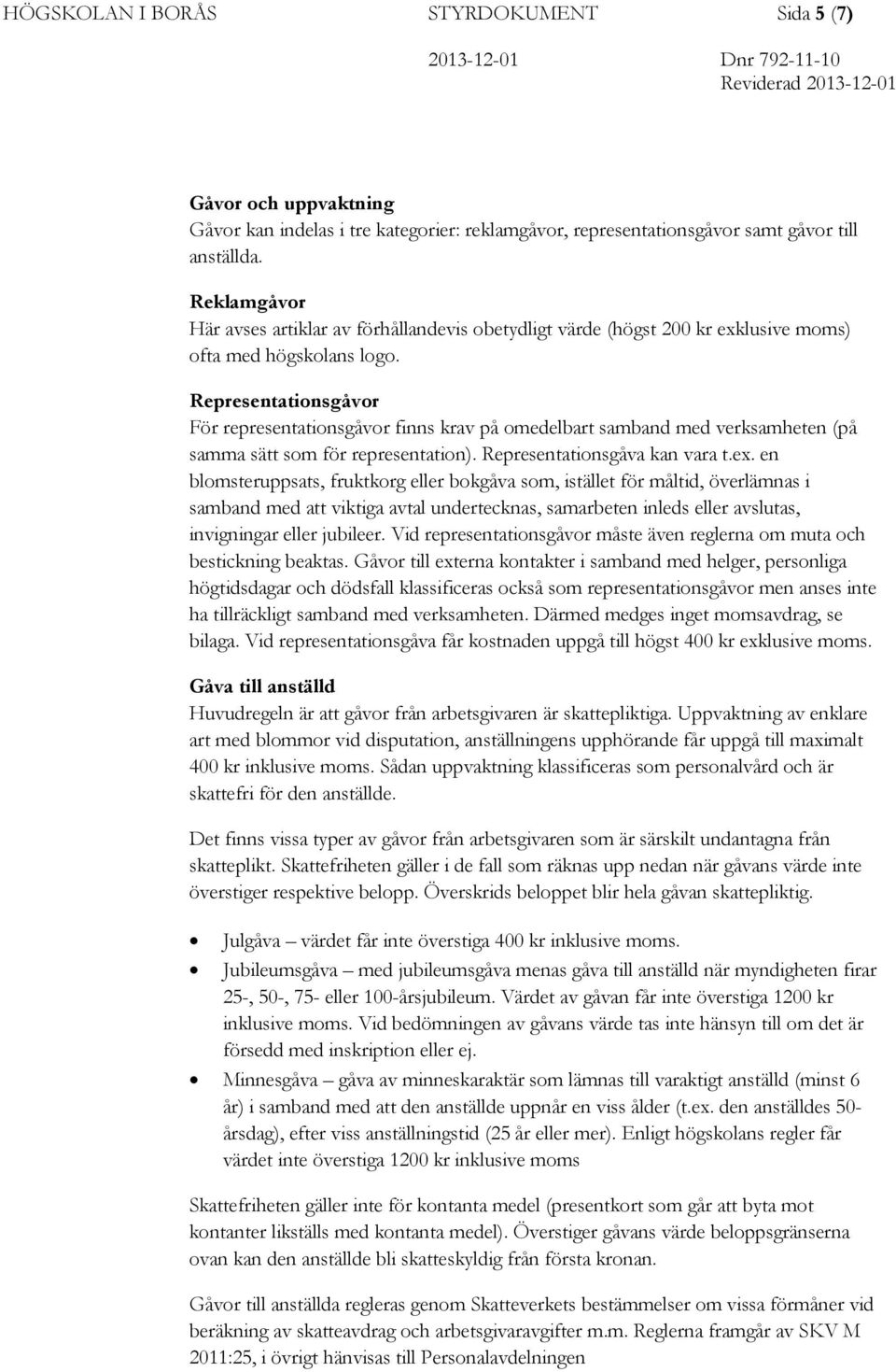 Representationsgåvor För representationsgåvor finns krav på omedelbart samband med verksamheten (på samma sätt som för representation). Representationsgåva kan vara t.ex.