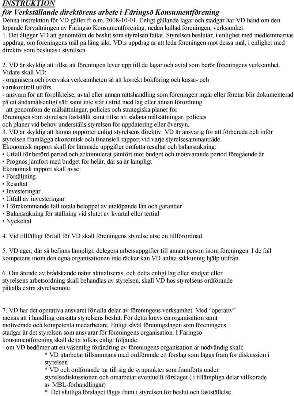 Det åligger VD att genomföra de beslut som styrelsen fattat. Styrelsen beslutar, i enlighet med medlemmarnas uppdrag, om föreningens mål på lång sikt.