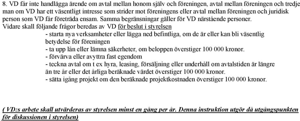 Vidare skall följande frågor beredas av VD för beslut i styrelsen - starta nya verksamheter eller lägga ned befintliga, om de är eller kan bli väsentlig betydelse för föreningen - ta upp lån eller