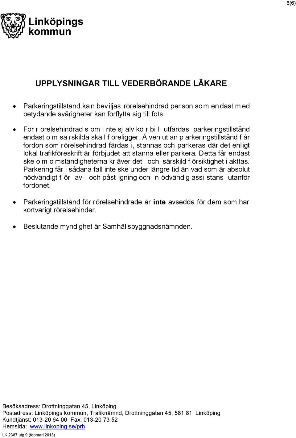 Ä ven ut an p arkeringstillstånd f år fordon som rörelsehindrad färdas i, stannas och parkeras där det enligt lokal trafikföreskrift är förbjudet att stanna eller parkera.