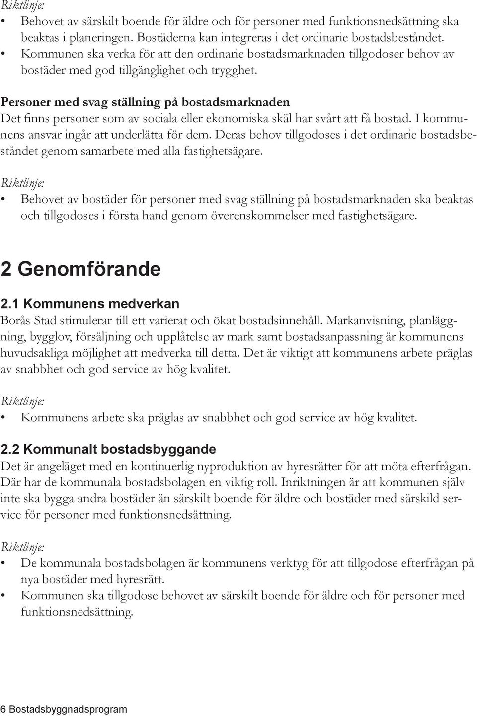 Personer med svag ställning på bostadsmarknaden Det finns personer som av sociala eller ekonomiska skäl har svårt att få bostad. I kommunens ansvar ingår att underlätta för dem.