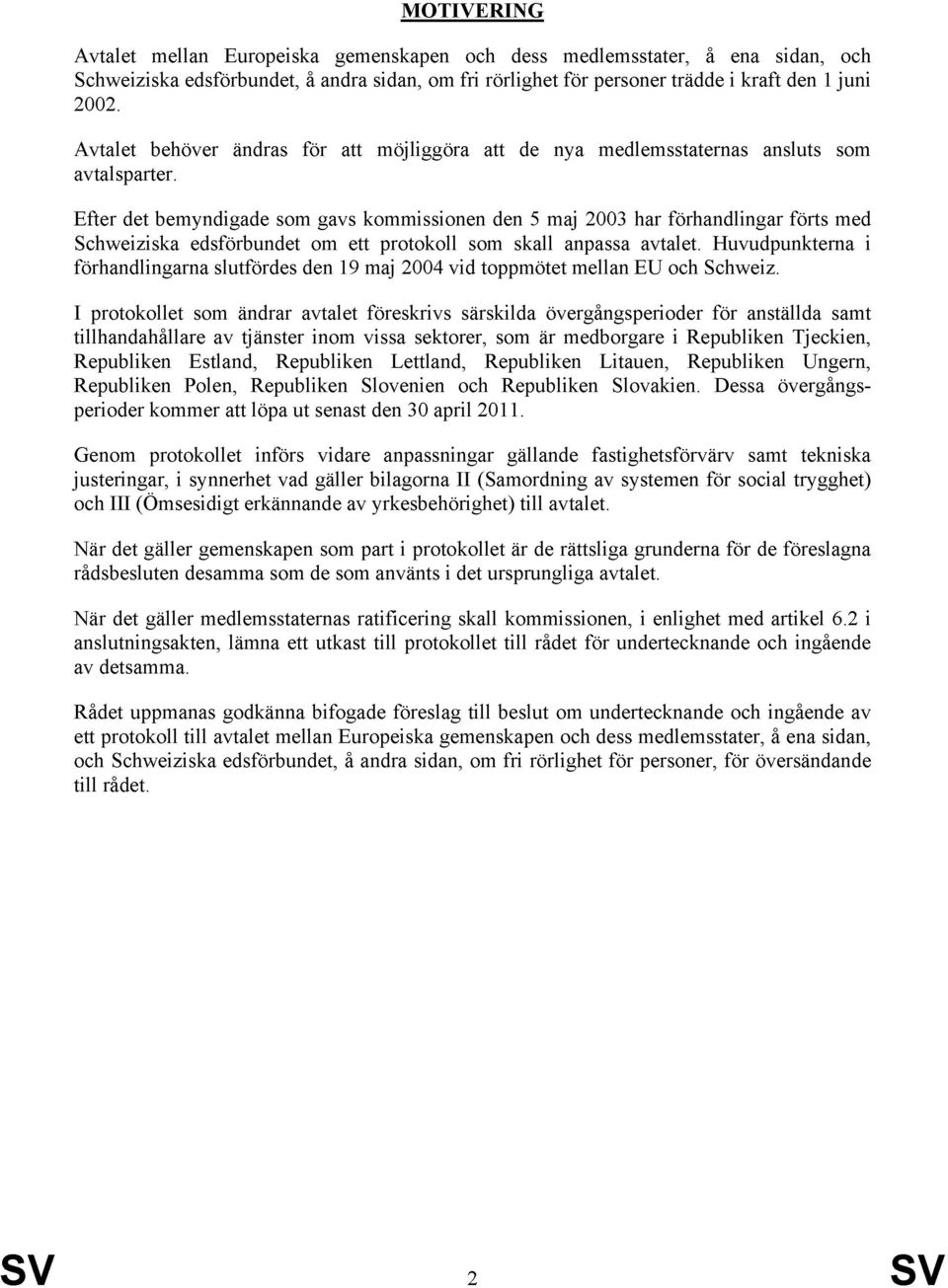 Efter det bemyndigade som gavs kommissionen den 5 maj 2003 har förhandlingar förts med Schweiziska edsförbundet om ett protokoll som skall anpassa avtalet.