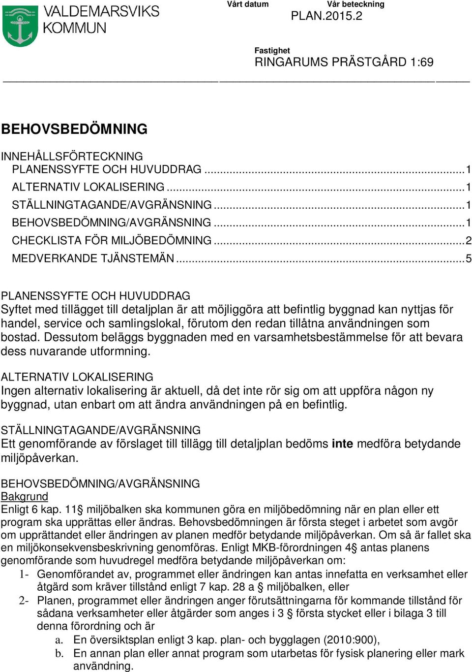 .. 5 PLANENSSYFTE OCH HUVUDDRAG Syftet med tillägget till detaljplan är att möjliggöra att befintlig byggnad kan nyttjas för handel, service och samlingslokal, förutom den redan tillåtna användningen
