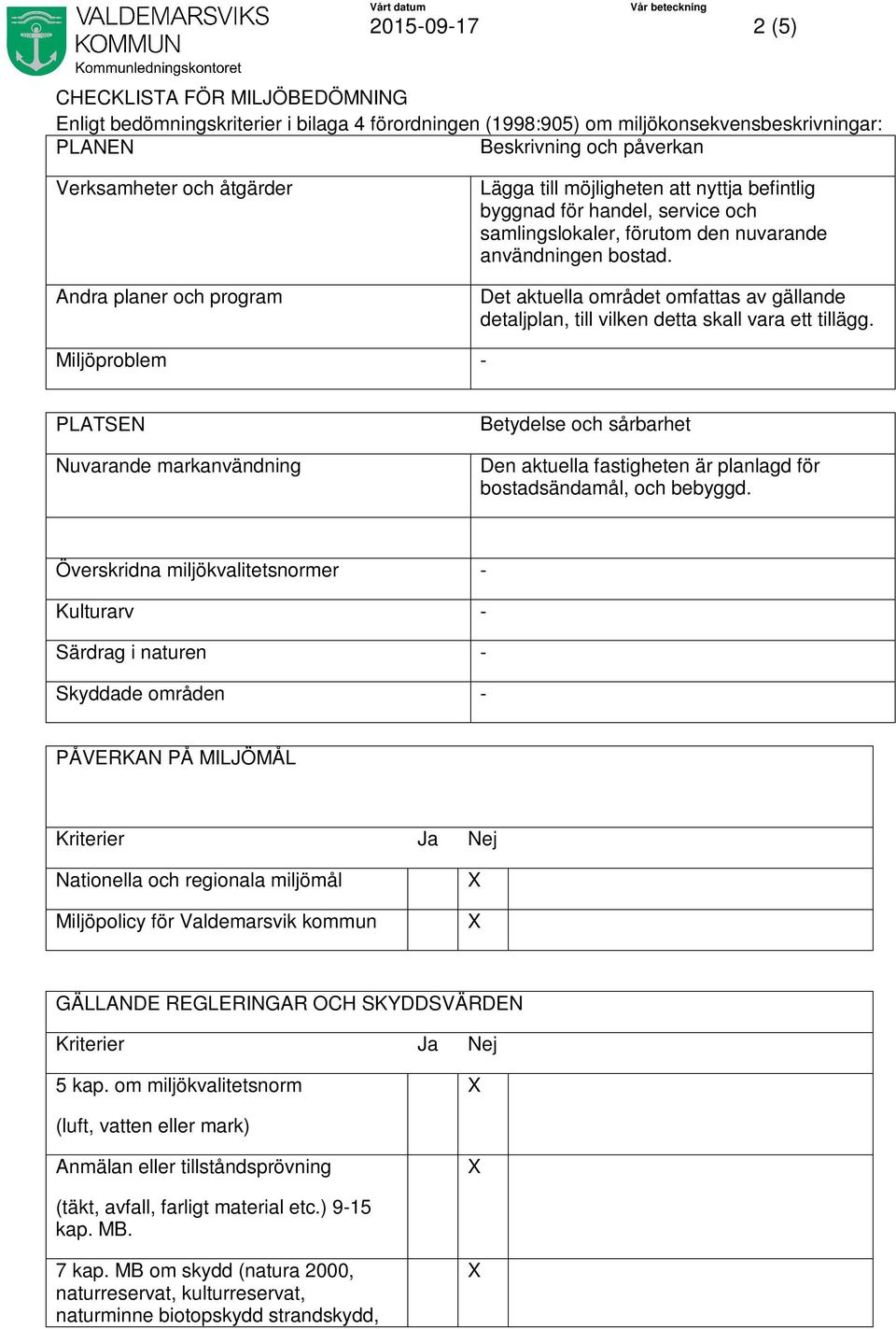 Det aktuella området omfattas av gällande detaljplan, till vilken detta skall vara ett tillägg.