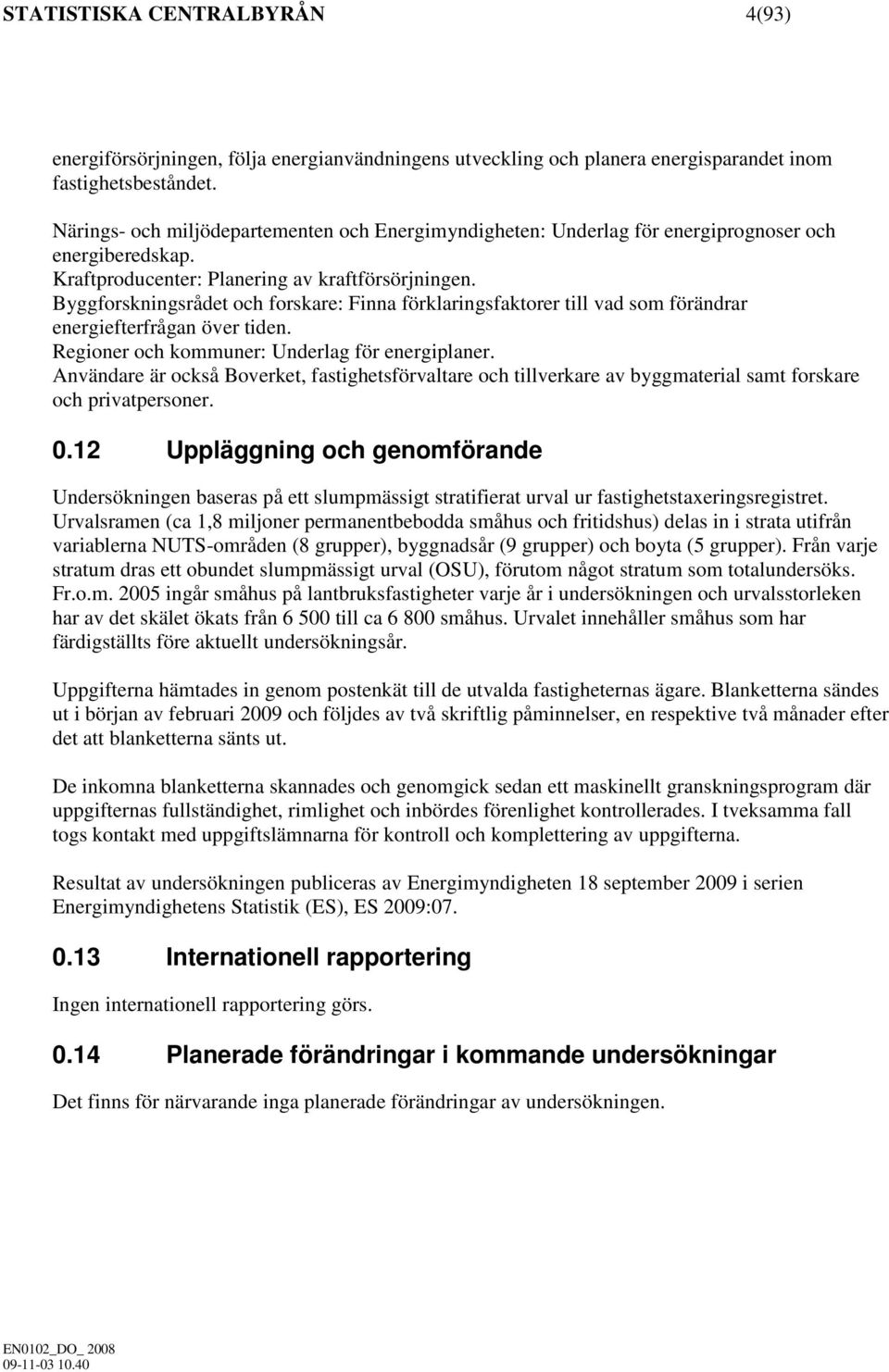 Byggforskningsrådet och forskare: Finna förklaringsfaktorer till vad som förändrar energiefterfrågan över tiden. Regioner och kommuner: Underlag för energiplaner.
