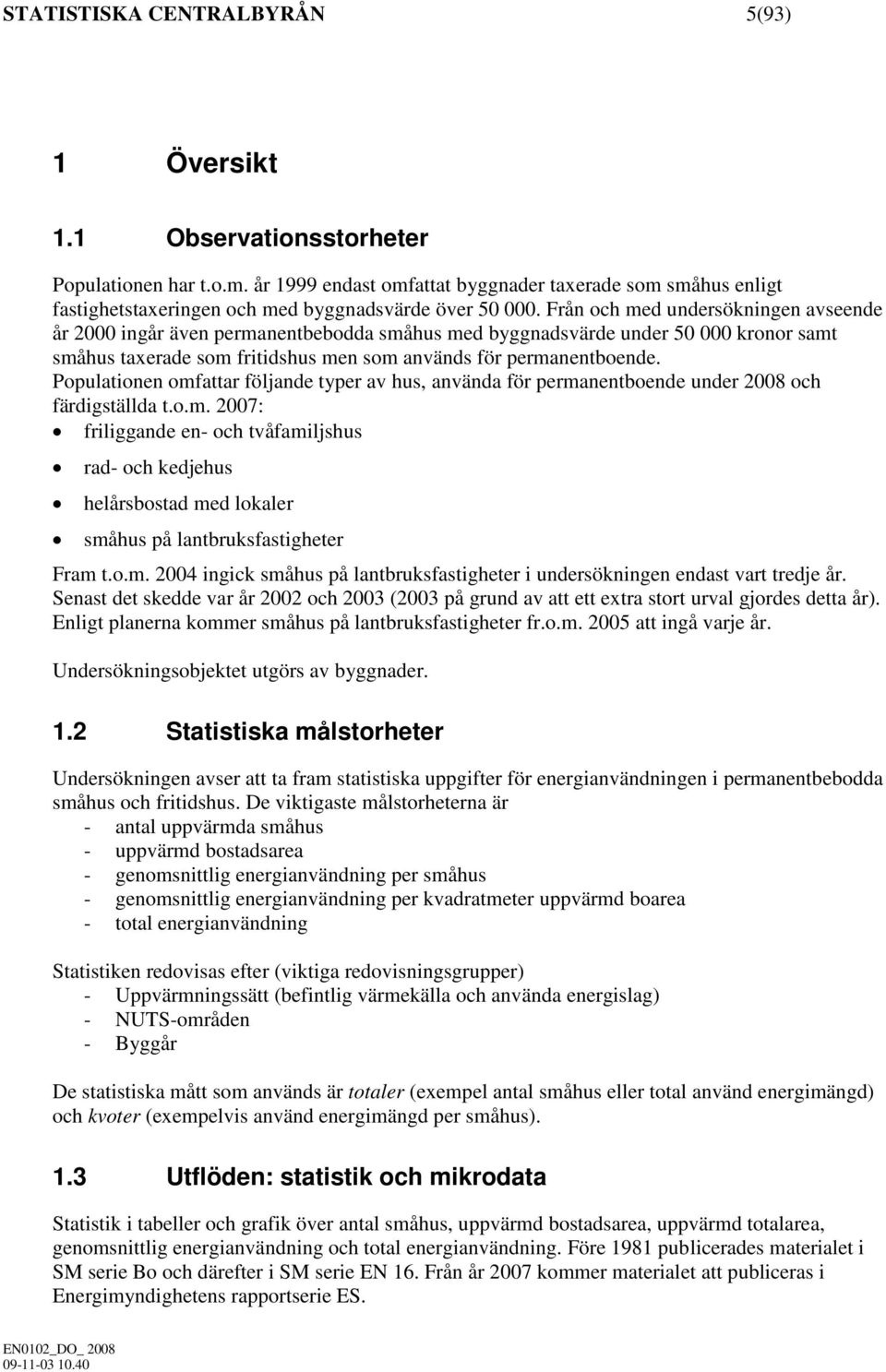 Från och med undersökningen avseende år 2000 ingår även permanentbebodda småhus med byggnadsvärde under 50 000 kronor samt småhus taxerade som fritidshus men som används för permanentboende.