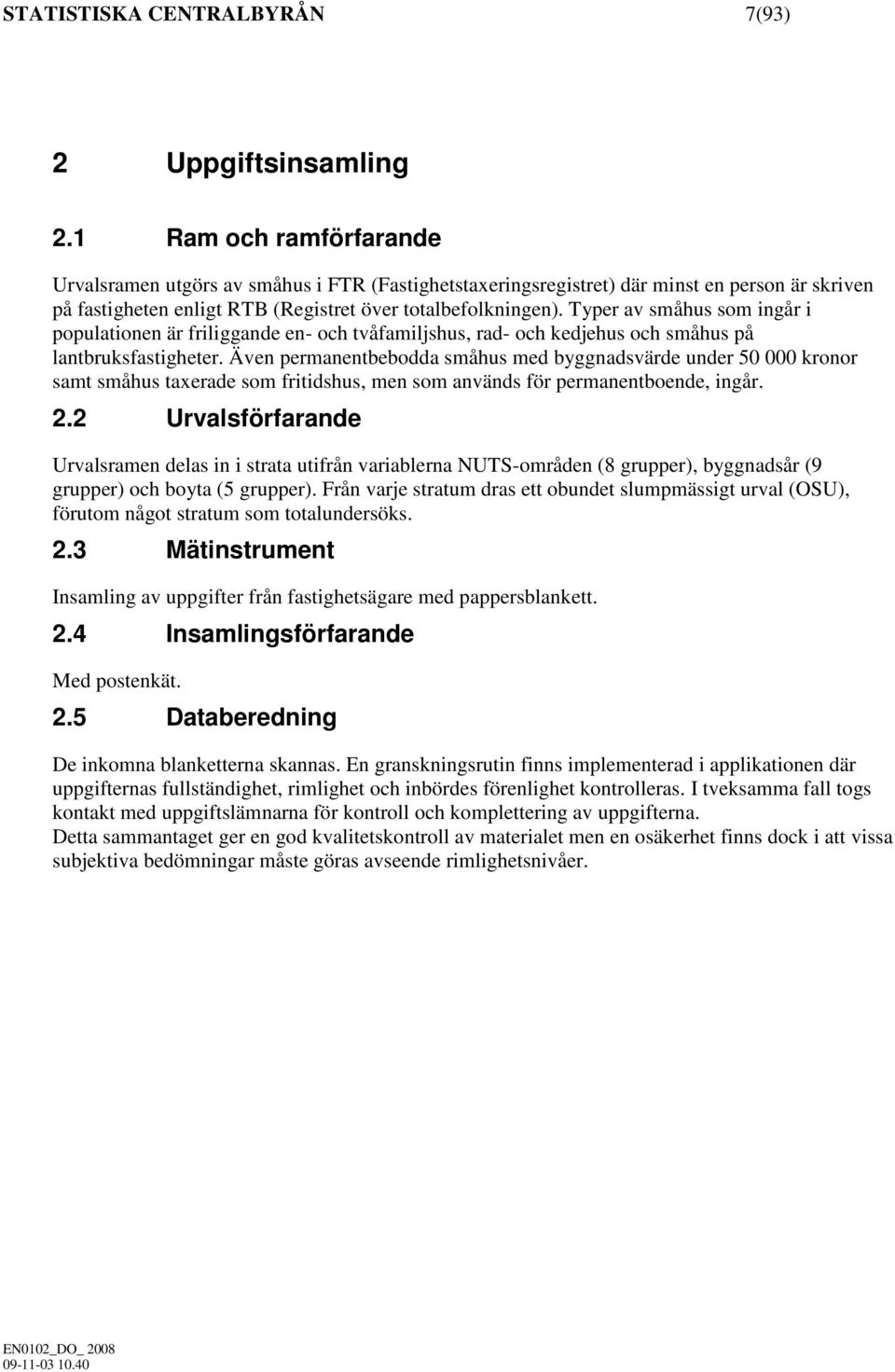 Typer av småhus som ingår i populationen är friliggande en- och tvåfamiljshus, rad- och kedjehus och småhus på lantbruksfastigheter.