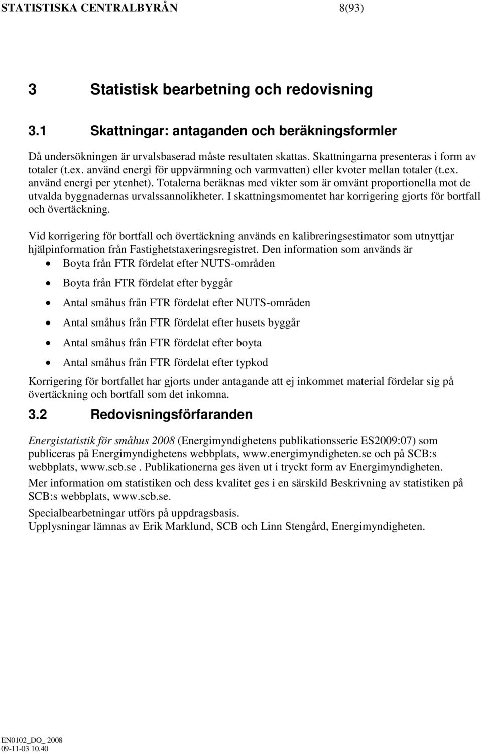 Totalerna beräknas med vikter som är omvänt proportionella mot de utvalda byggnadernas urvalssannolikheter. I skattningsmomentet har korrigering gjorts för bortfall och övertäckning.