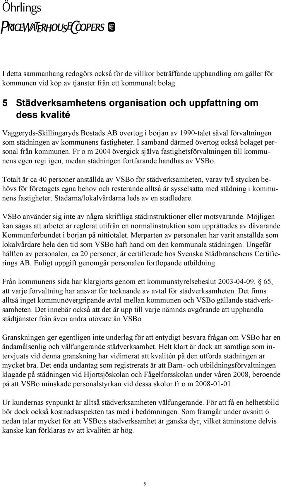 I samband därmed övertog också bolaget personal från kommunen. Fr o m 2004 övergick själva fastighetsförvaltningen till kommunens egen regi igen, medan städningen fortfarande handhas av VSBo.