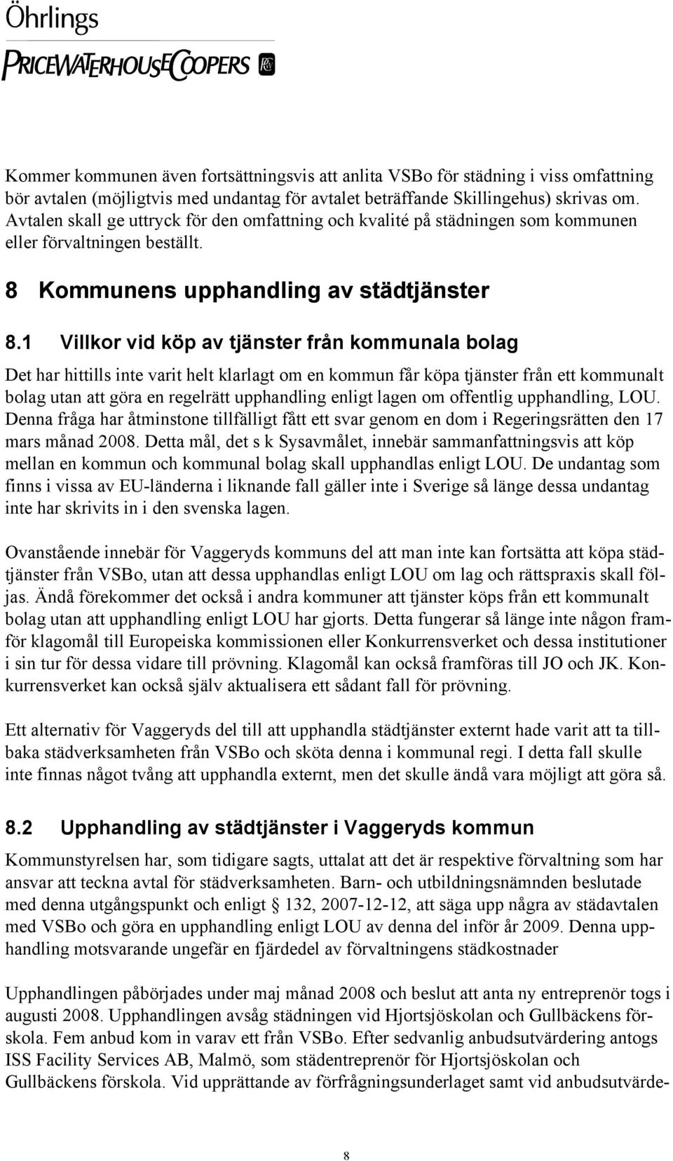1 Villkor vid köp av tjänster från kommunala bolag Det har hittills inte varit helt klarlagt om en kommun får köpa tjänster från ett kommunalt bolag utan att göra en regelrätt upphandling enligt