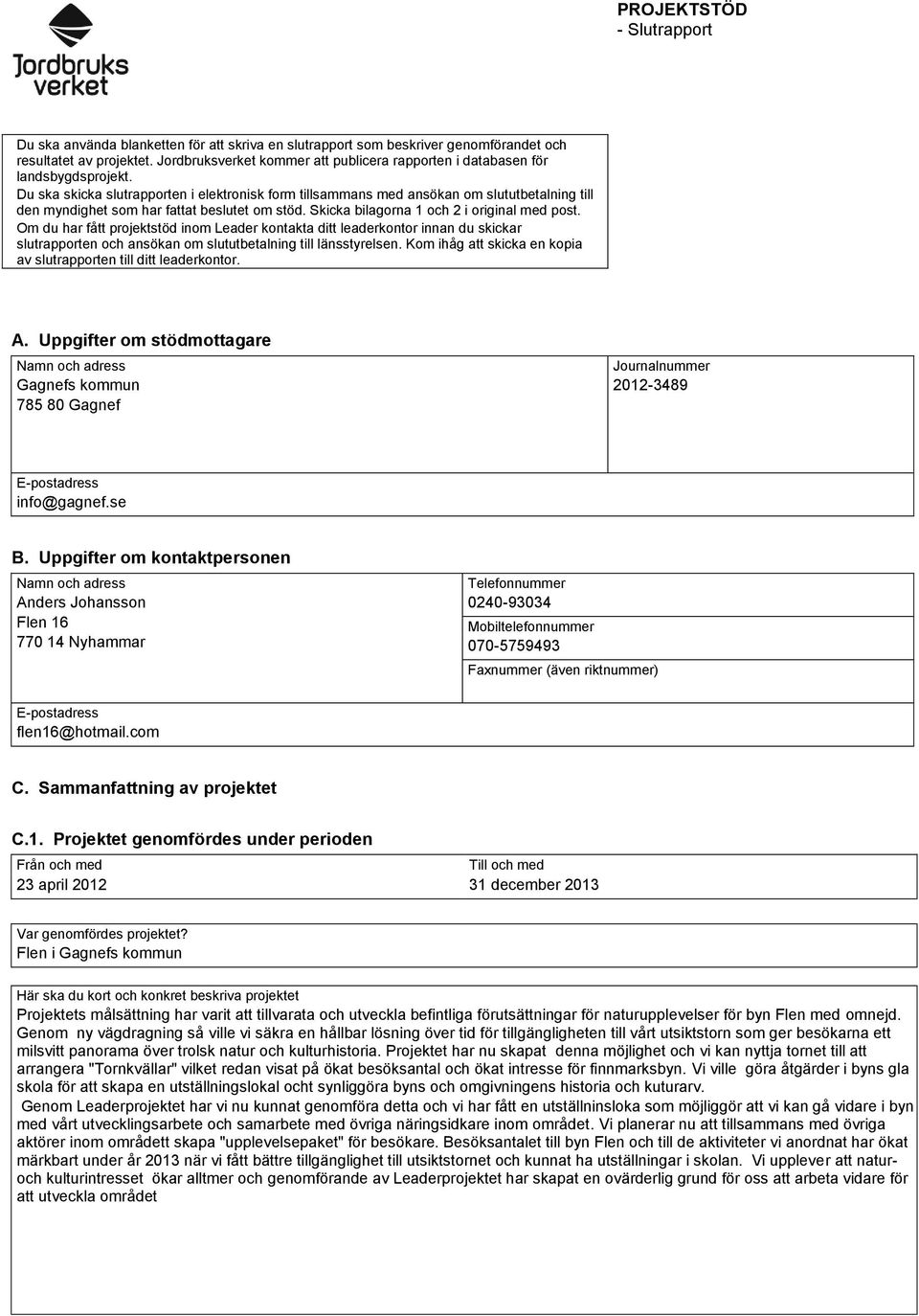 Du ska skicka slutrapporten i elektronisk form tillsammans med ansökan om slututbetalning till den myndighet som har fattat beslutet om stöd. Skicka bilagorna 1 och 2 i original med post.