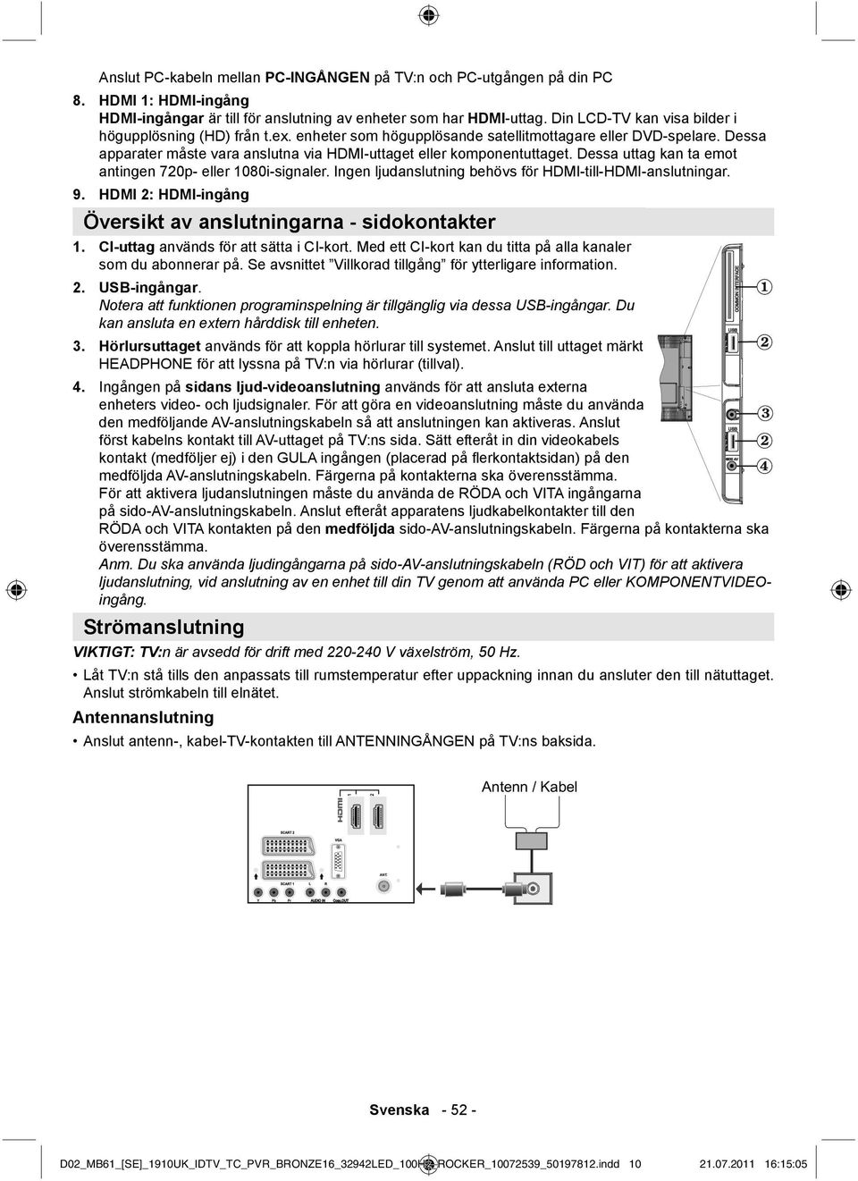 Dessa uttag kan ta emot antingen 720p- eller 1080i-signaler. Ingen ljudanslutning behövs för HDMI-till-HDMI-anslutningar. 9. HDMI 2: HDMI-ingång Översikt av anslutningarna - sidokontakter 1.