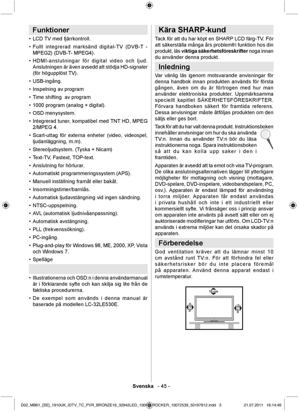 Integrerad tuner, kompatibel med TNT HD, MPEG 2/MPEG 4. Scart-uttag för externa enheter (video, videospel, ljudanläggning, m.m). Stereoljudsystem. (Tyska + Nicam) Text-TV, Fastext, TOP-text.