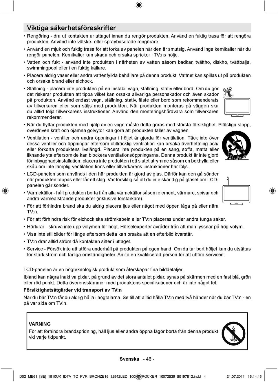 Vatten och fukt - använd inte produkten i närheten av vatten såsom badkar, tvättho, diskho, tvättbalja, swimmingpool eller i en fuktig källare.