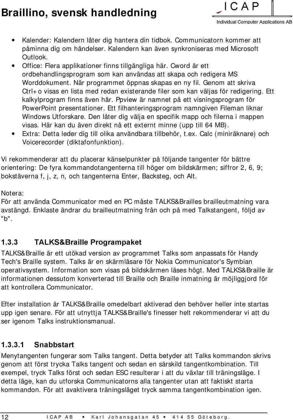Genom att skriva Ctrl+o visas en lista med redan existerande filer som kan väljas för redigering. Ett kalkylprogram finns även här.