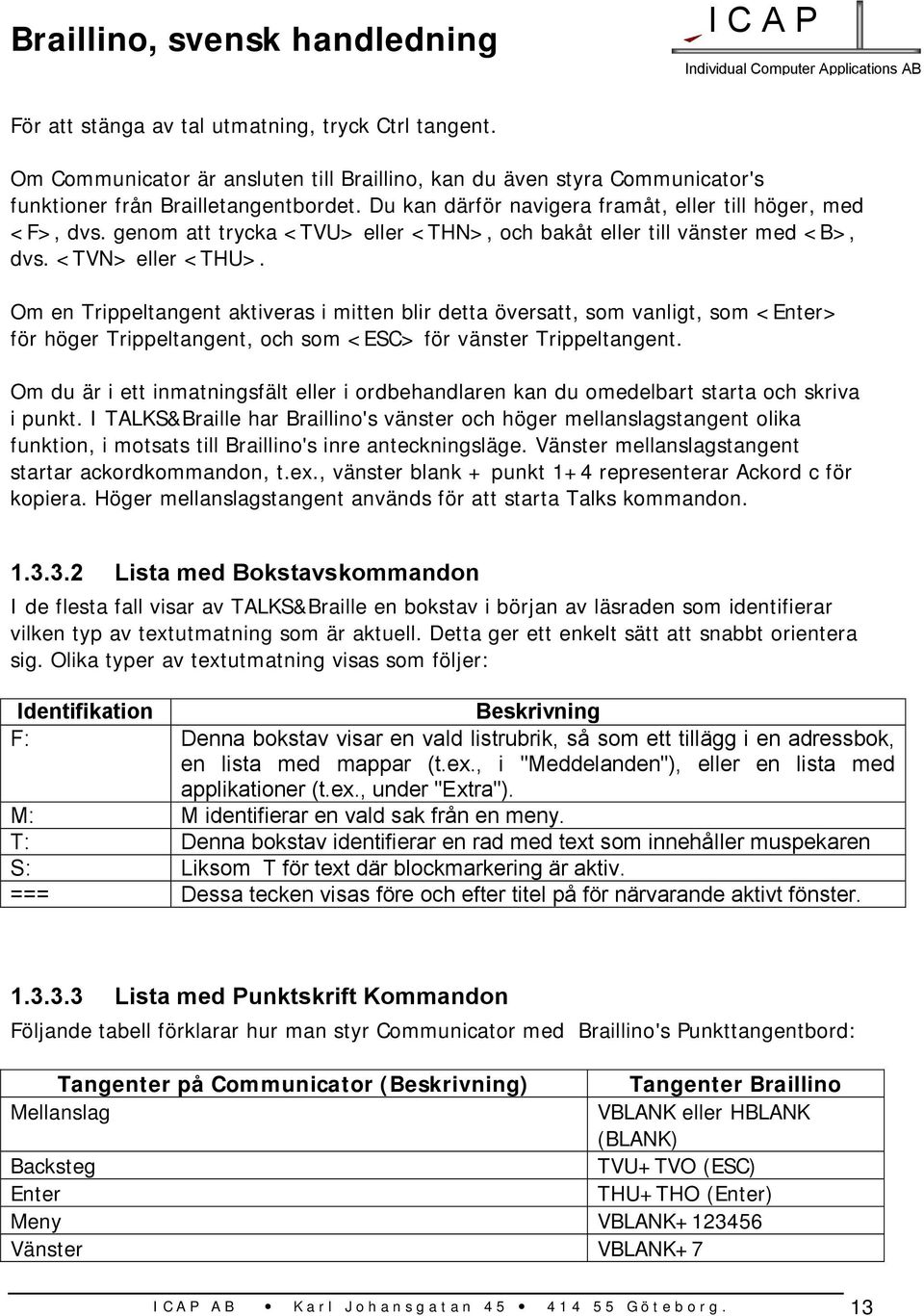 Om en Trippeltangent aktiveras i mitten blir detta översatt, som vanligt, som <Enter> för höger Trippeltangent, och som <ESC> för vänster Trippeltangent.