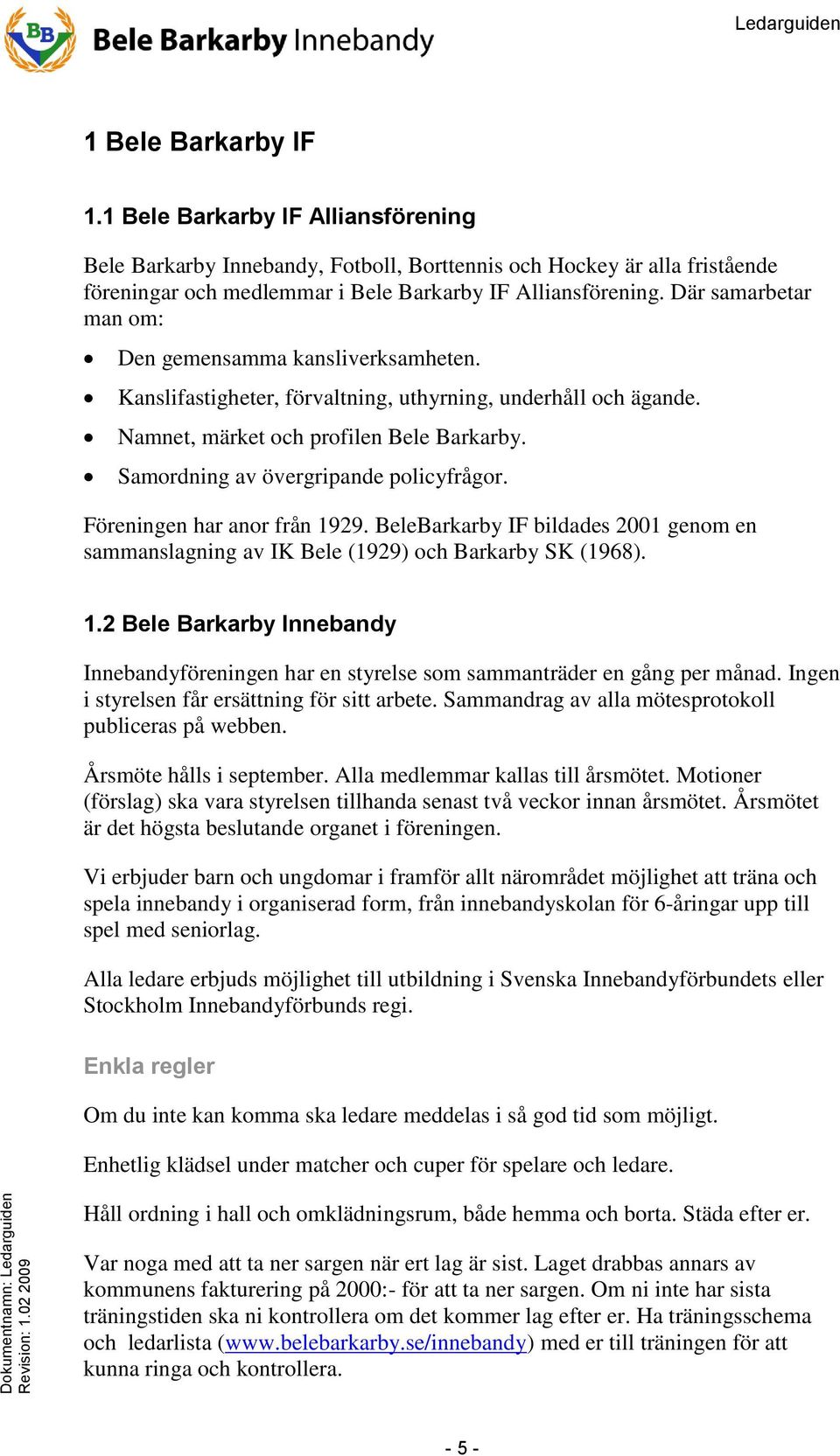 Samordning av övergripande policyfrågor. Föreningen har anor från 1929. BeleBarkarby IF bildades 2001 genom en sammanslagning av IK Bele (1929) och Barkarby SK (1968). 1.2 Bele Barkarby Innebandy Innebandyföreningen har en styrelse som sammanträder en gång per månad.
