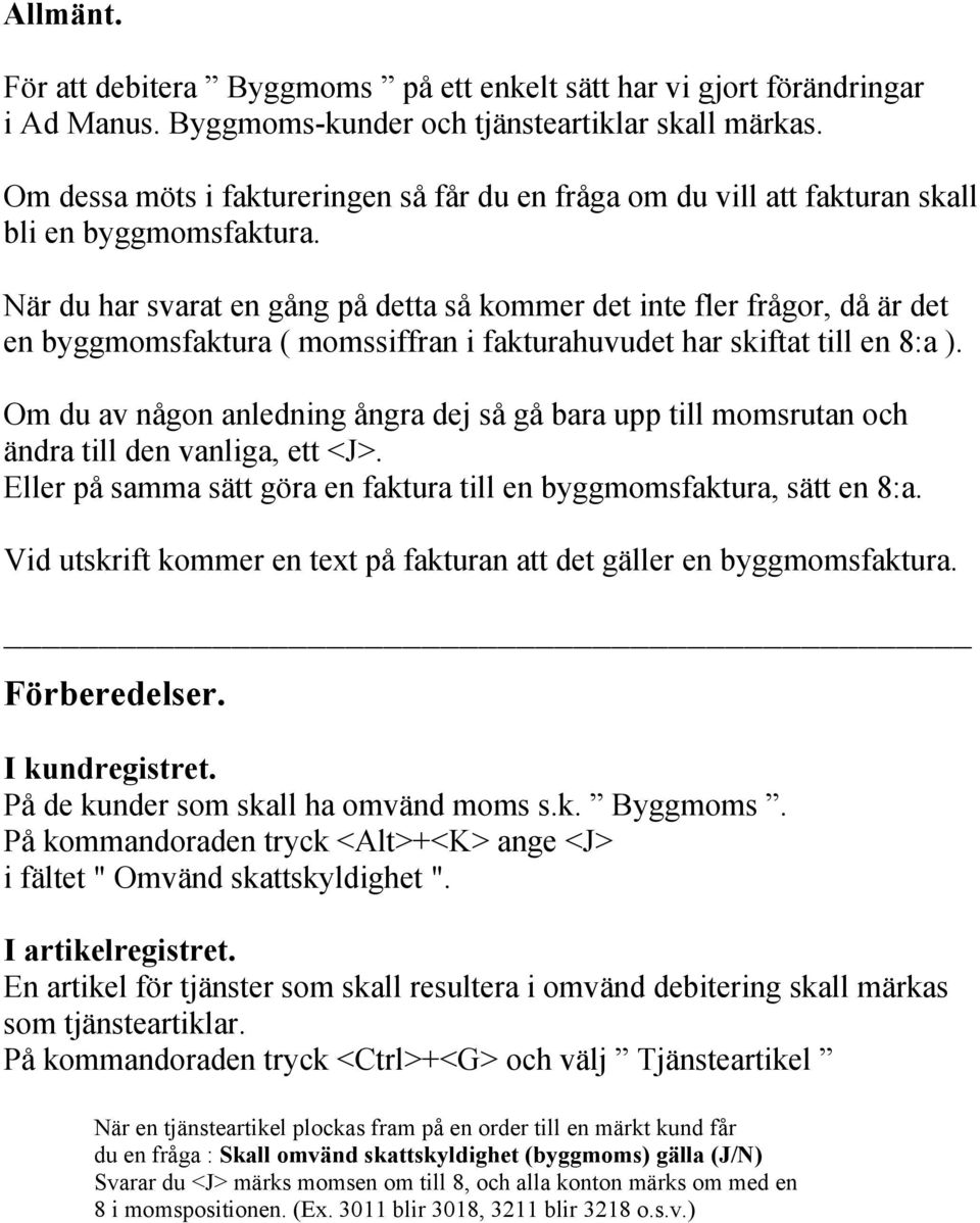 När du har svarat en gång på detta så kommer det inte fler frågor, då är det en byggmomsfaktura ( momssiffran i fakturahuvudet har skiftat till en 8:a ).