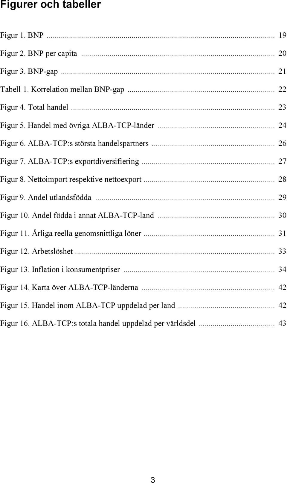 .. 28 Figur 9. Andel utlandsfödda... 29 Figur 10. Andel födda i annat ALBA-TCP-land... 30 Figur 11. Årliga reella genomsnittliga löner... 31 Figur 12. Arbetslöshet... 33 Figur 13.