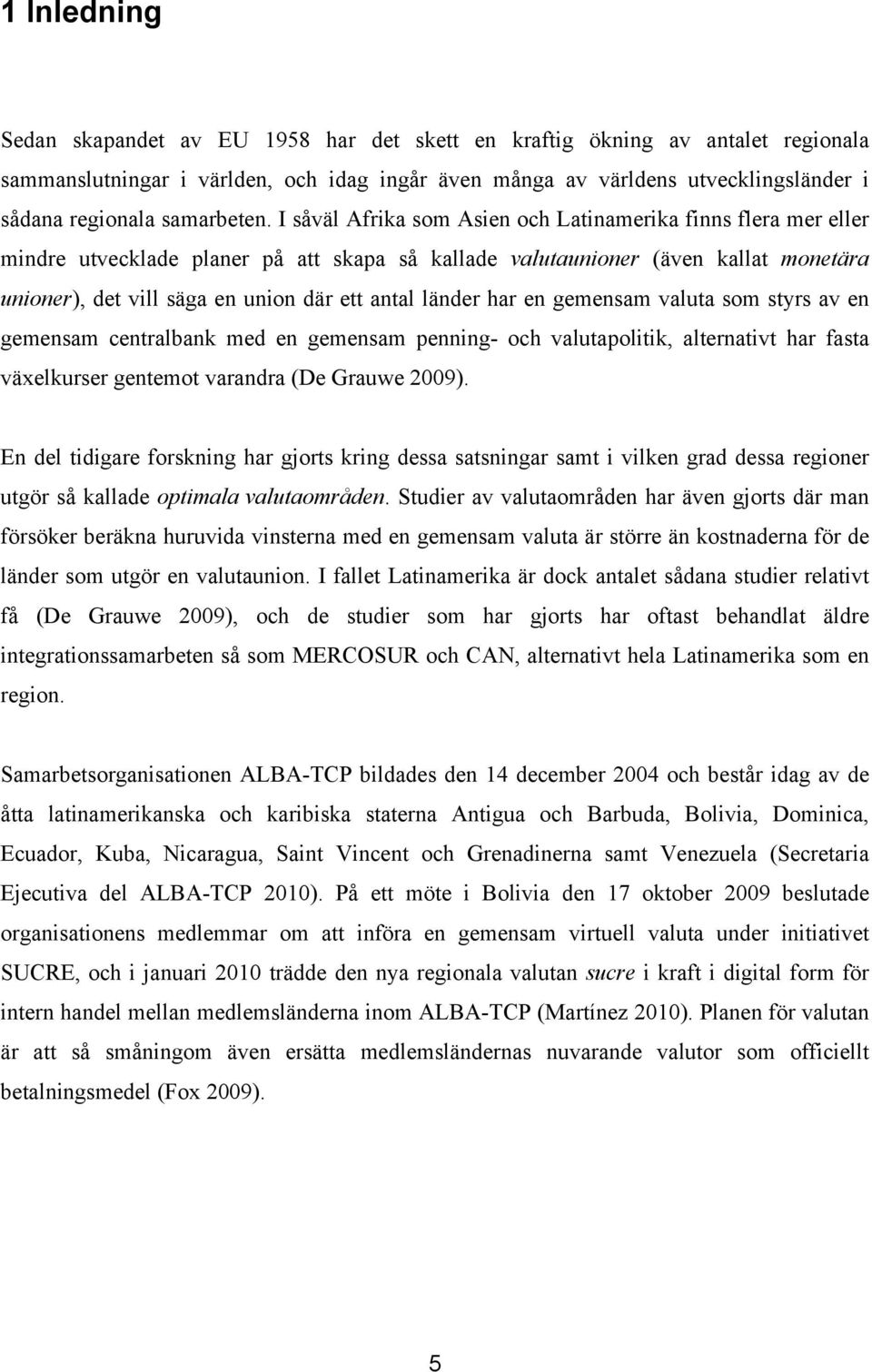 I såväl Afrika som Asien och Latinamerika finns flera mer eller mindre utvecklade planer på att skapa så kallade valutaunioner (även kallat monetära unioner), det vill säga en union där ett antal
