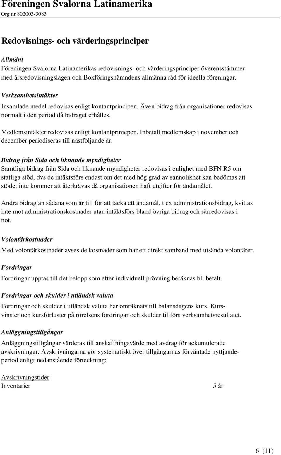 Medlemsintäkter redovisas enligt kontantprinicpen. Inbetalt medlemskap i november och december periodiseras till nästföljande år.