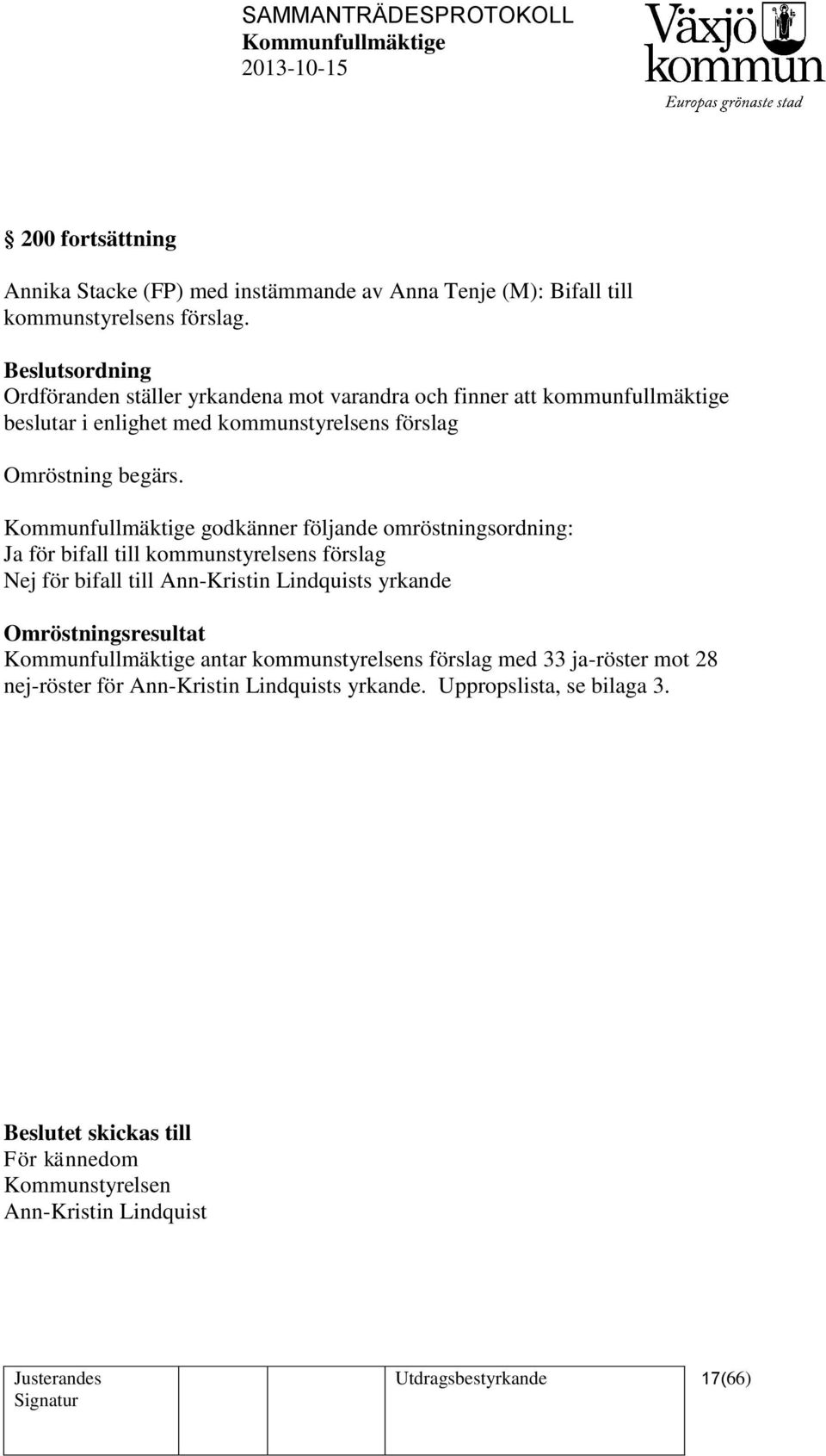 godkänner följande omröstningsordning: Ja för bifall till kommunstyrelsens förslag Nej för bifall till Ann-Kristin Lindquists yrkande Omröstningsresultat antar