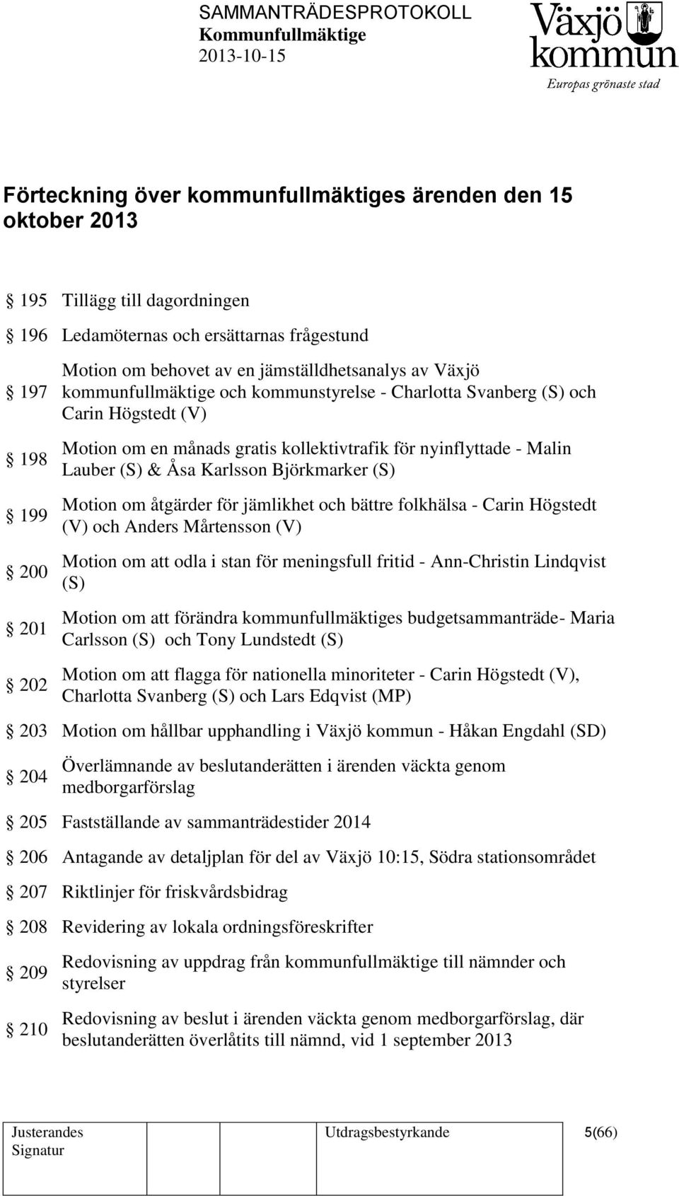 Björkmarker (S) Motion om åtgärder för jämlikhet och bättre folkhälsa - Carin Högstedt (V) och Anders Mårtensson (V) Motion om att odla i stan för meningsfull fritid - Ann-Christin Lindqvist (S)