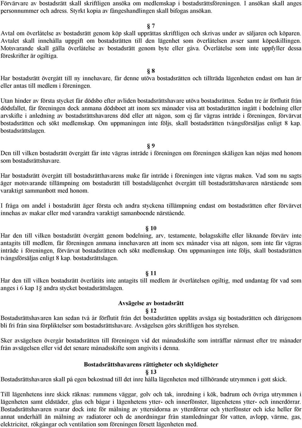 Avtalet skall innehålla uppgift om bostadsrätten till den lägenhet som överlåtelsen avser samt köpeskillingen. Motsvarande skall gälla överlåtelse av bostadsrätt genom byte eller gåva.