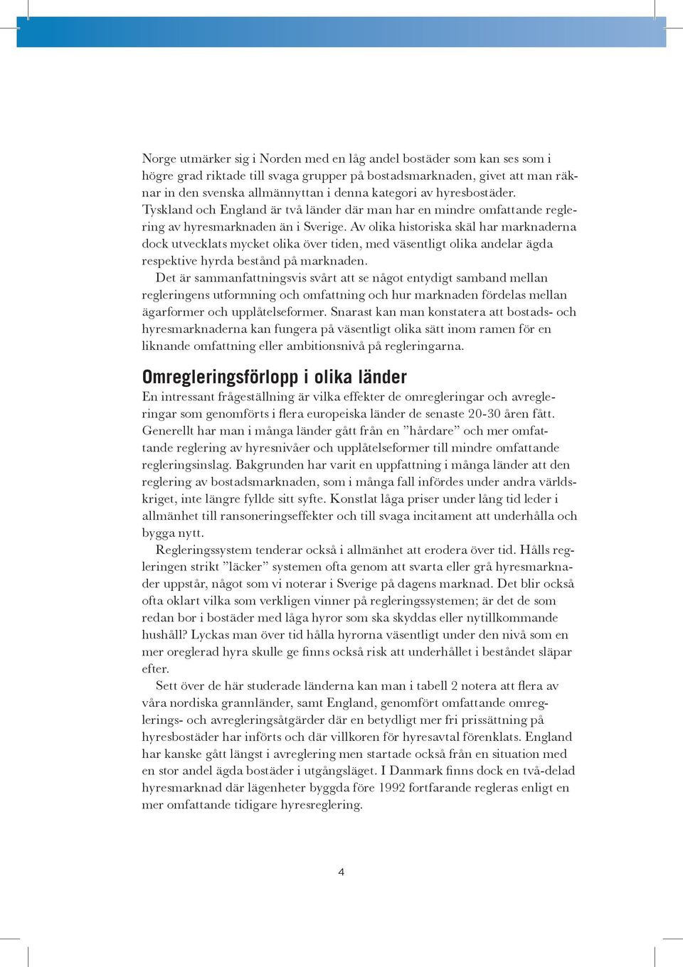 Av olika historiska skäl har marknaderna dock utvecklats mycket olika över tiden, med väsentligt olika andelar ägda respektive hyrda bestånd på marknaden.